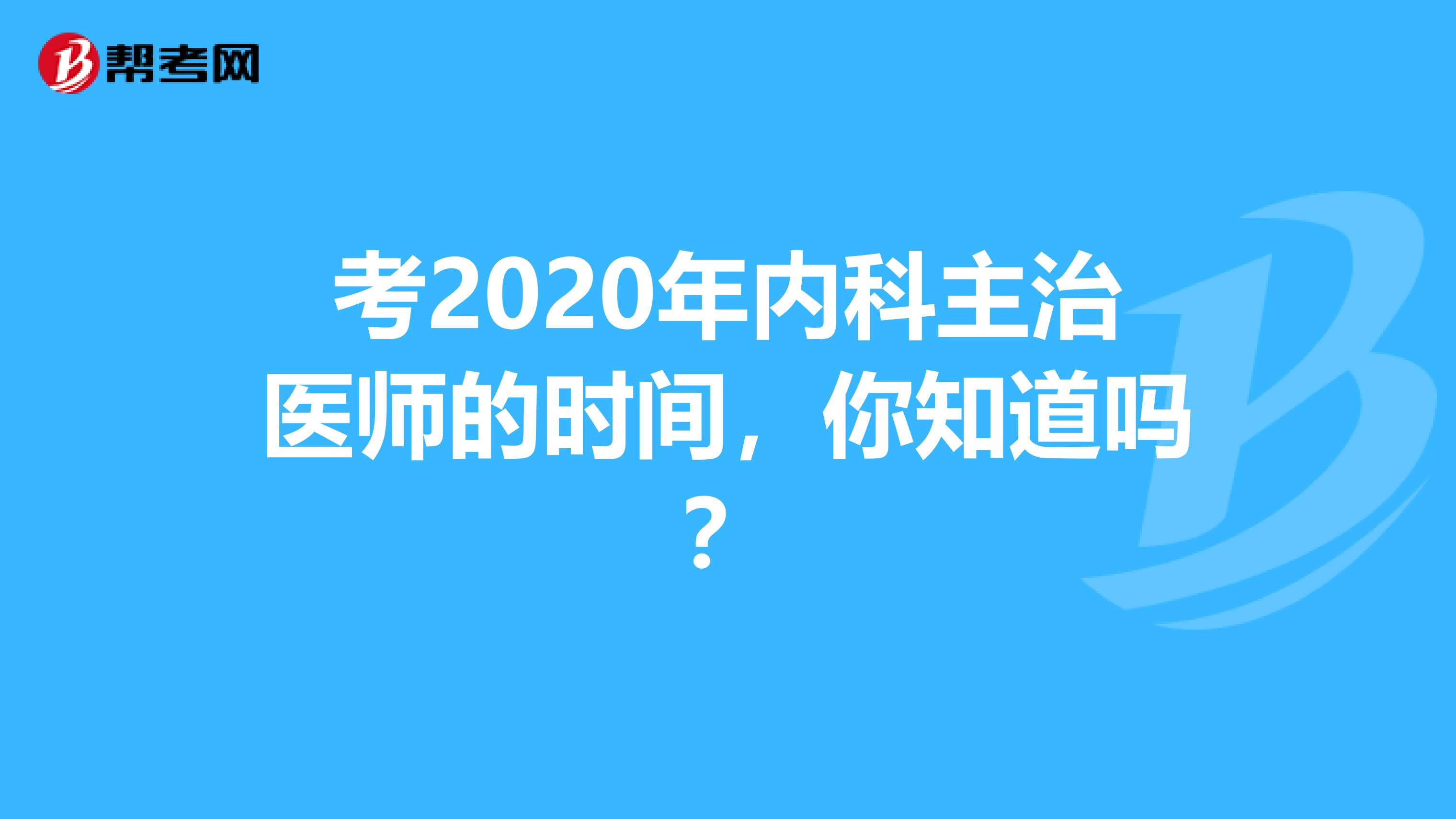 考2020年内科主治医师的时间，你知道吗？