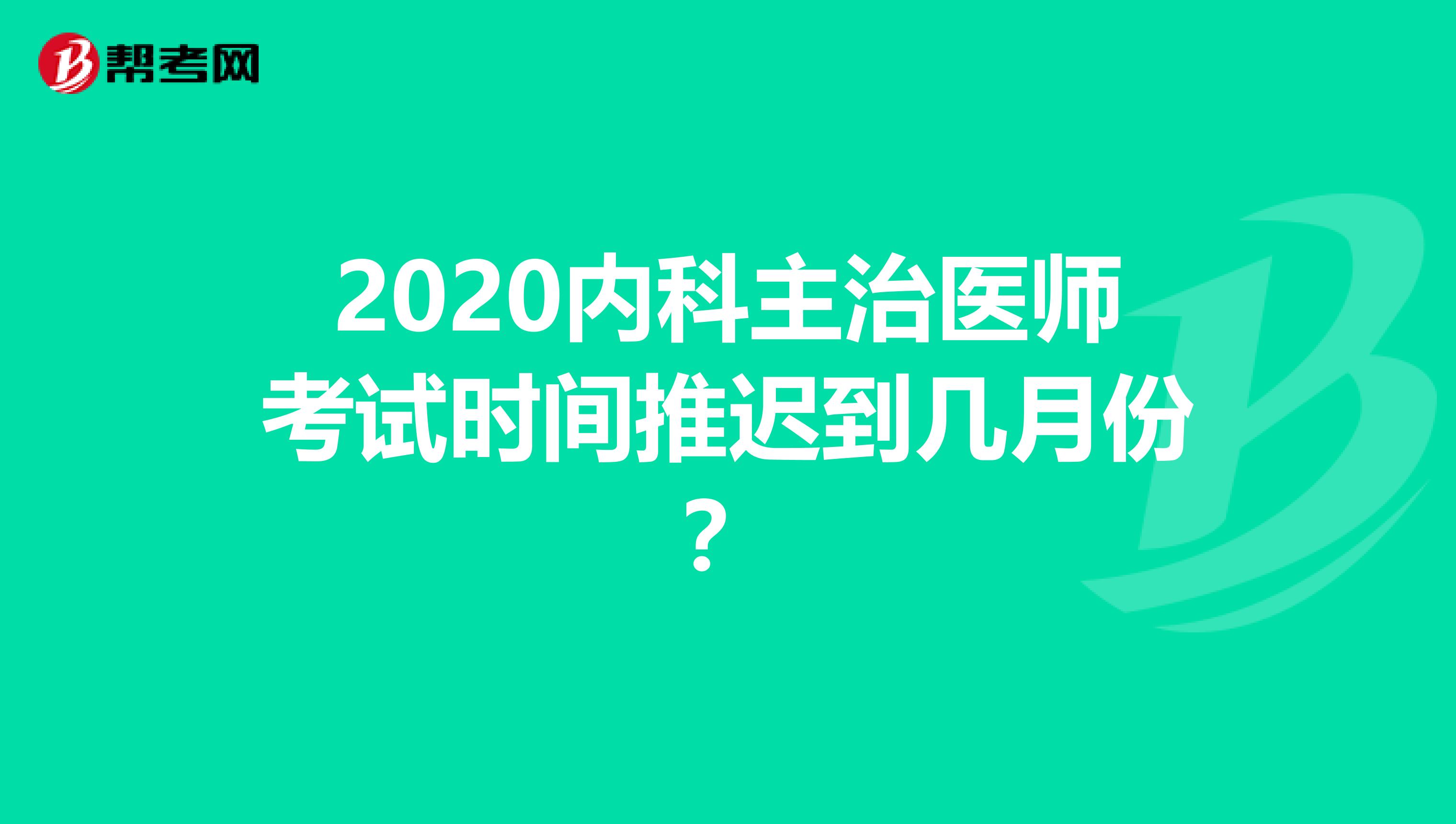 2020内科主治医师考试时间推迟到几月份？