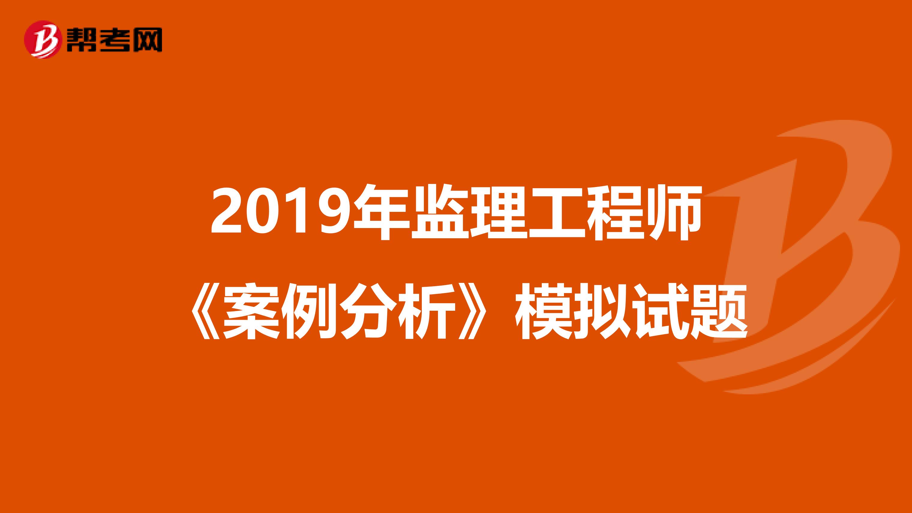 2019年监理工程师《案例分析》模拟试题