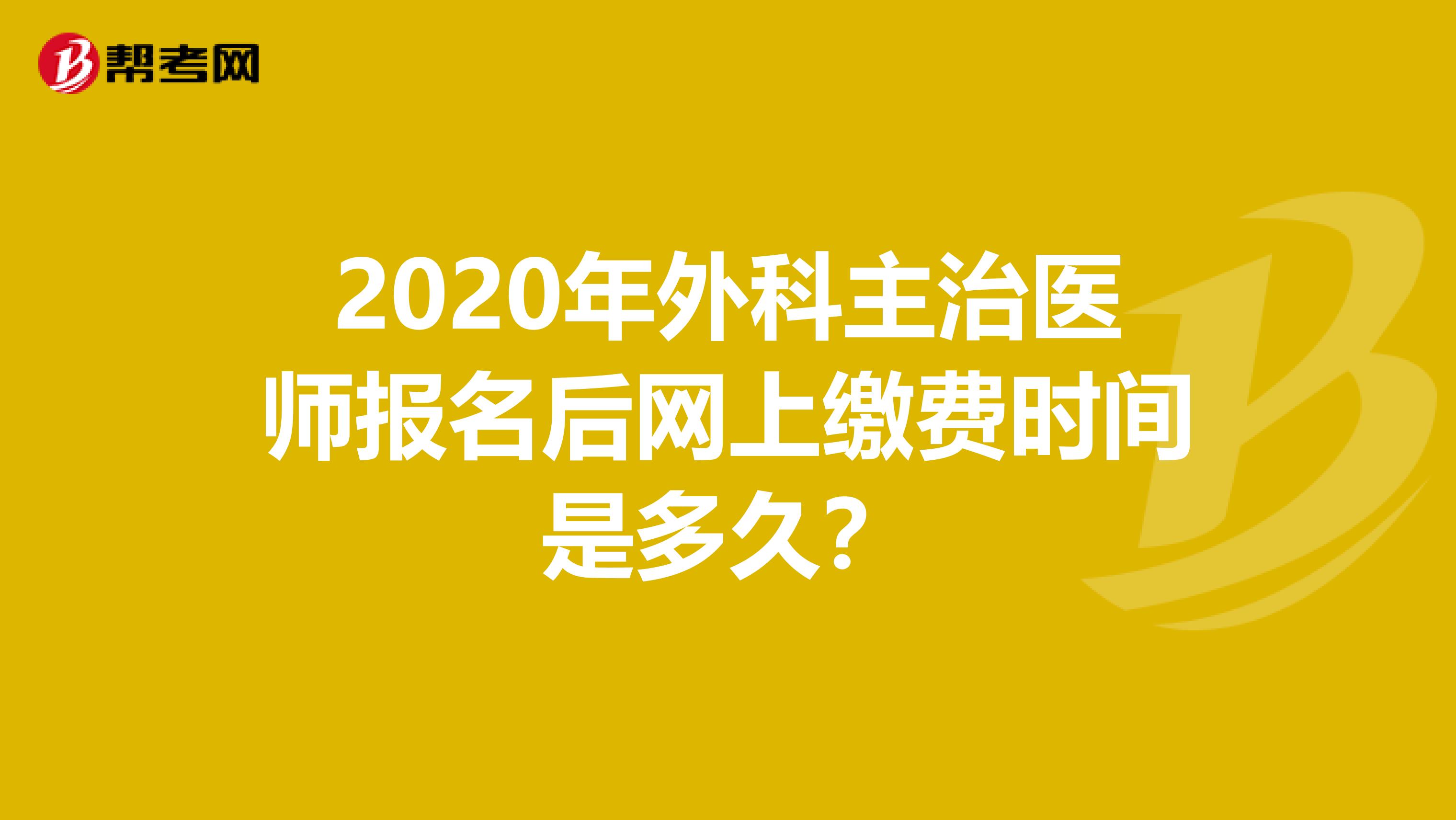 2020年外科主治医师报名后网上缴费时间是多久？