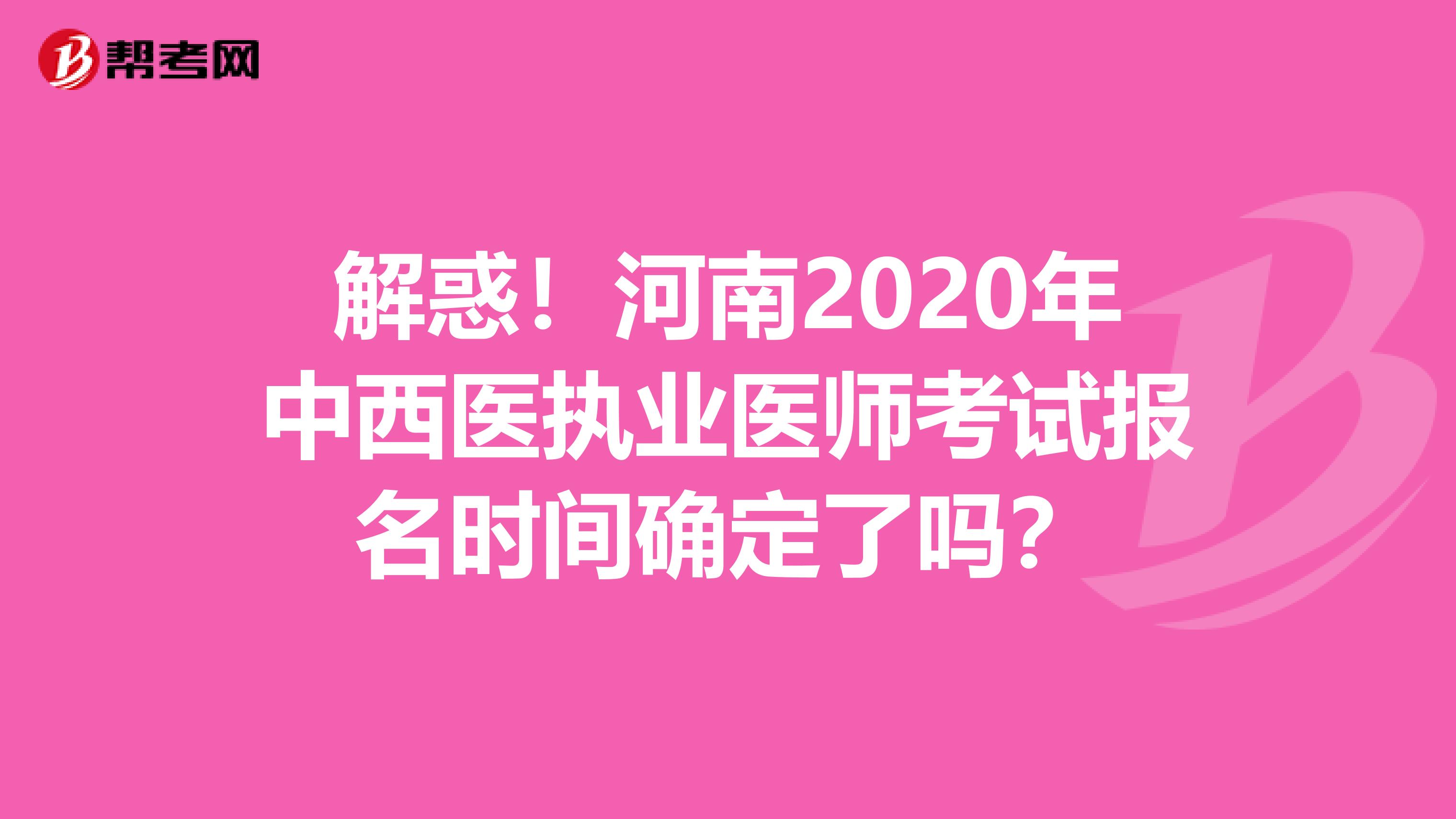 解惑！河南2020年中西医执业医师考试报名时间确定了吗？