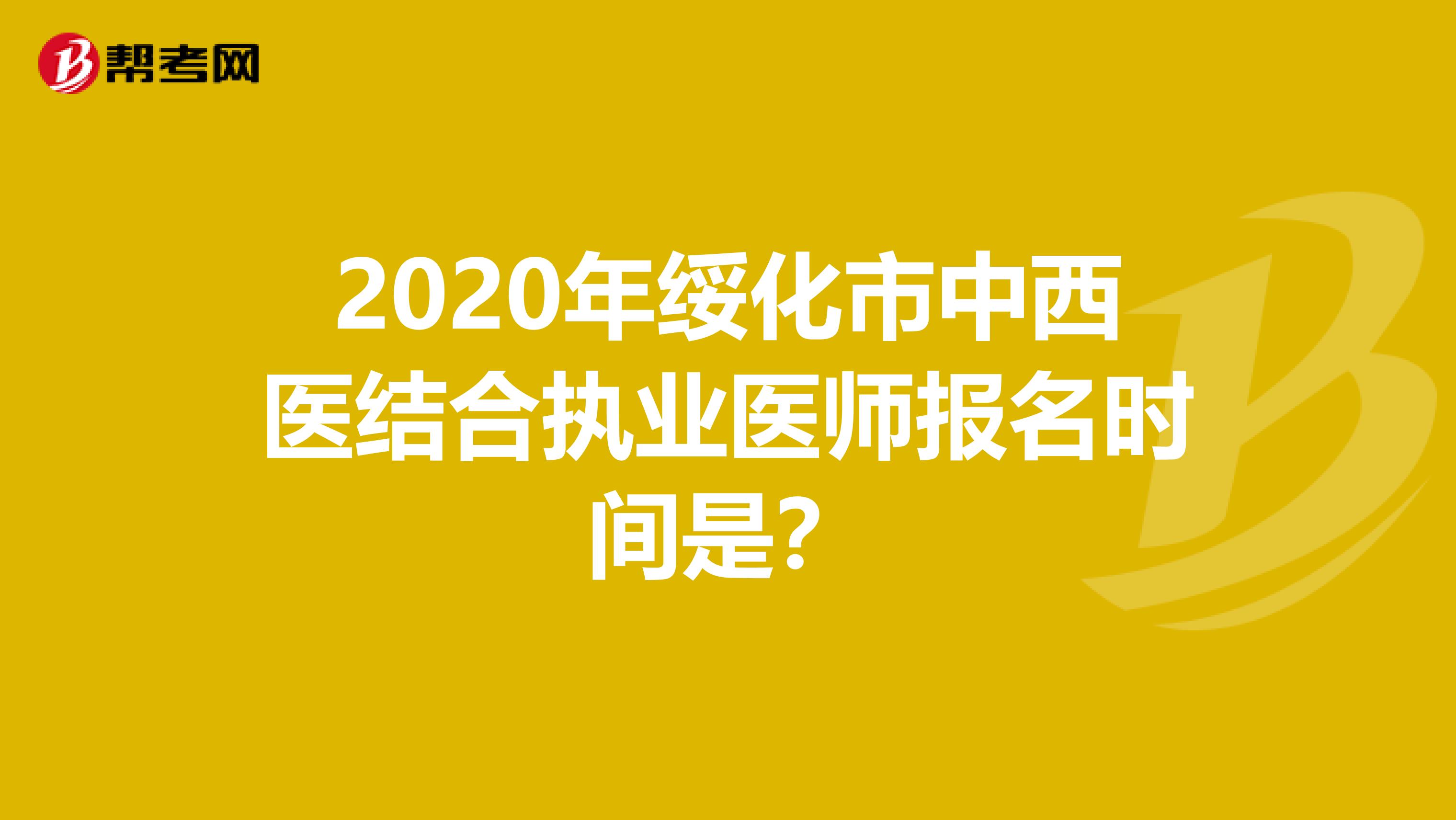 2020年綏化市中西醫結合執業醫師報名時間是？