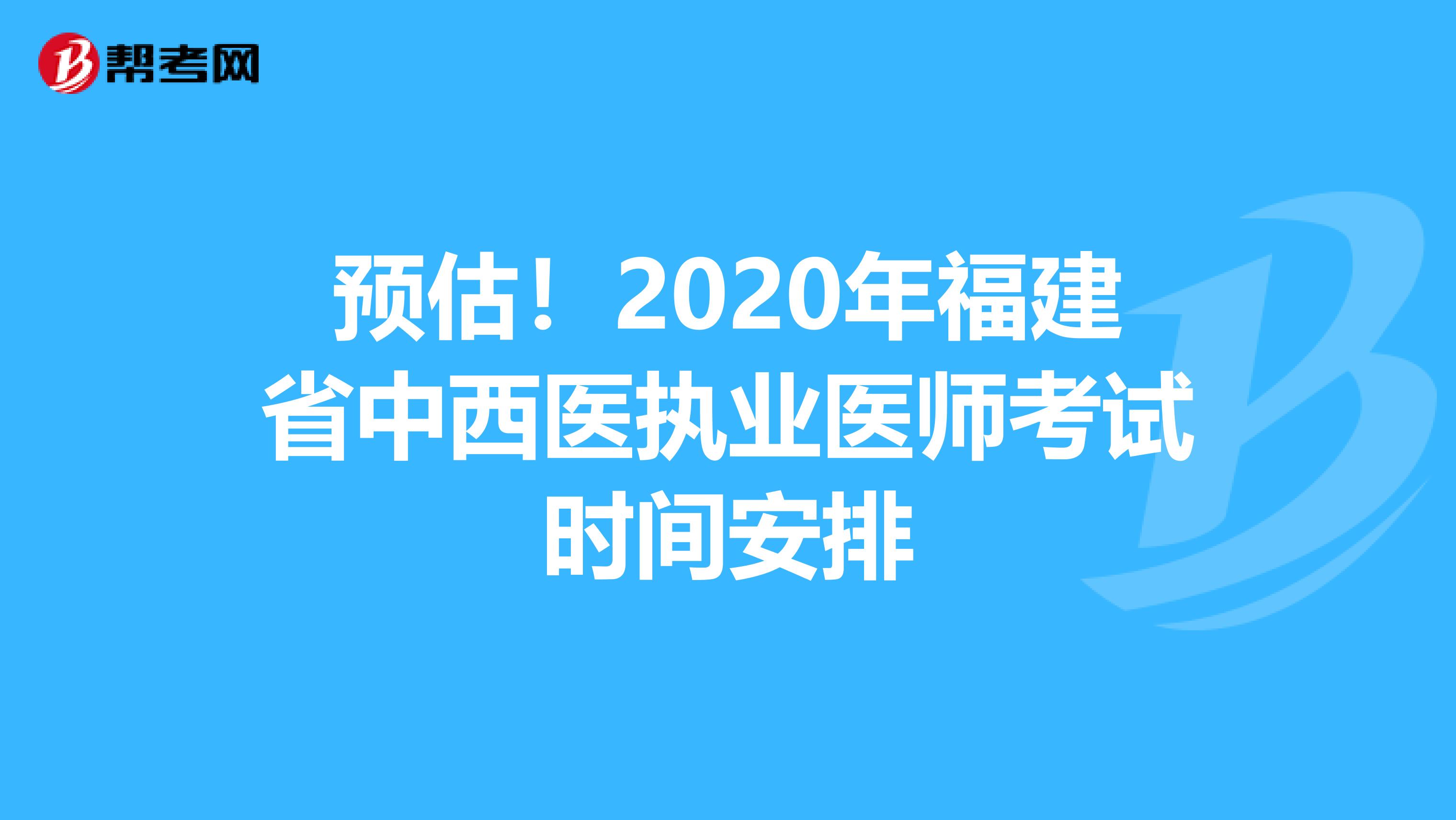 预估！2020年福建省中西医执业医师考试时间安排