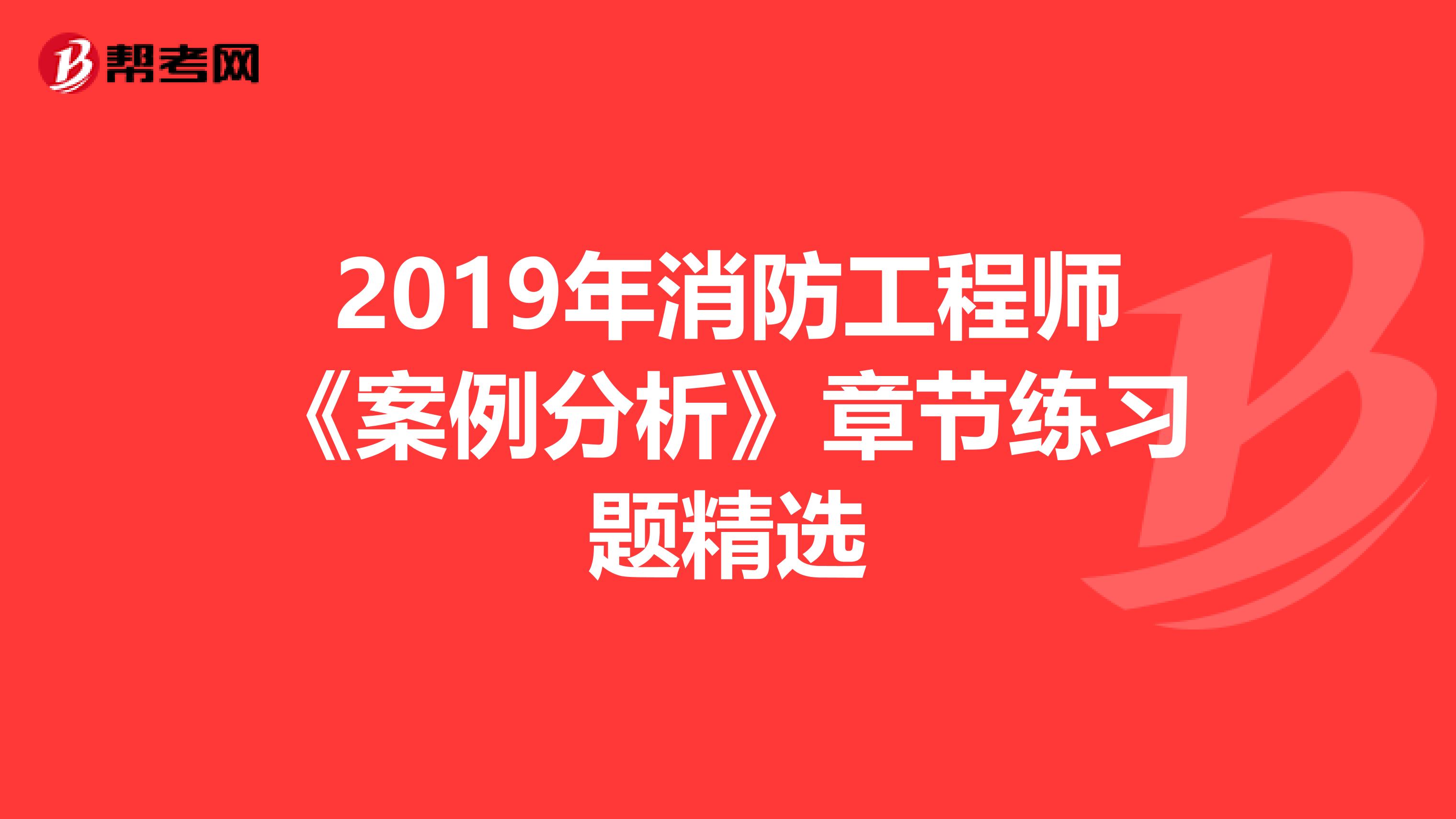 2019年消防工程师《案例分析》章节练习题精选