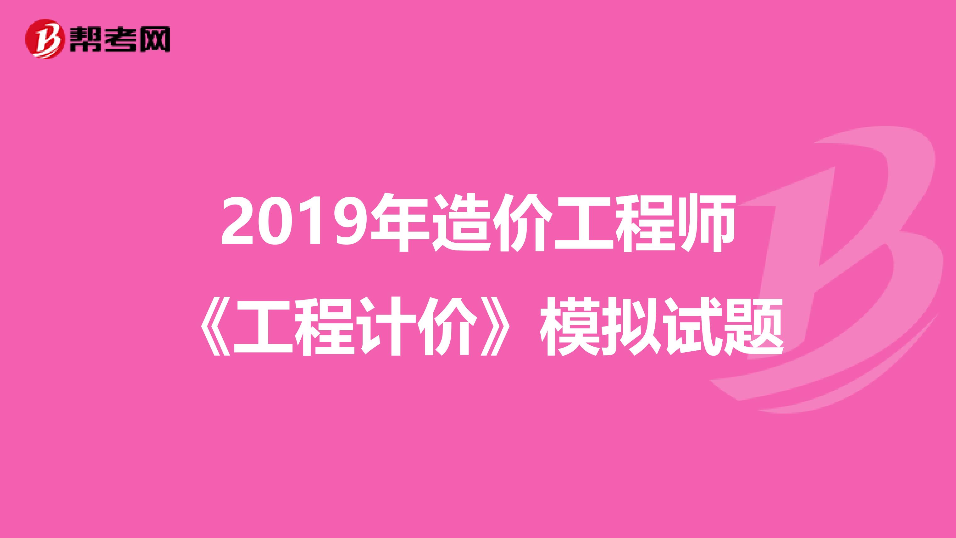 2019年造价工程师《工程计价》模拟试题