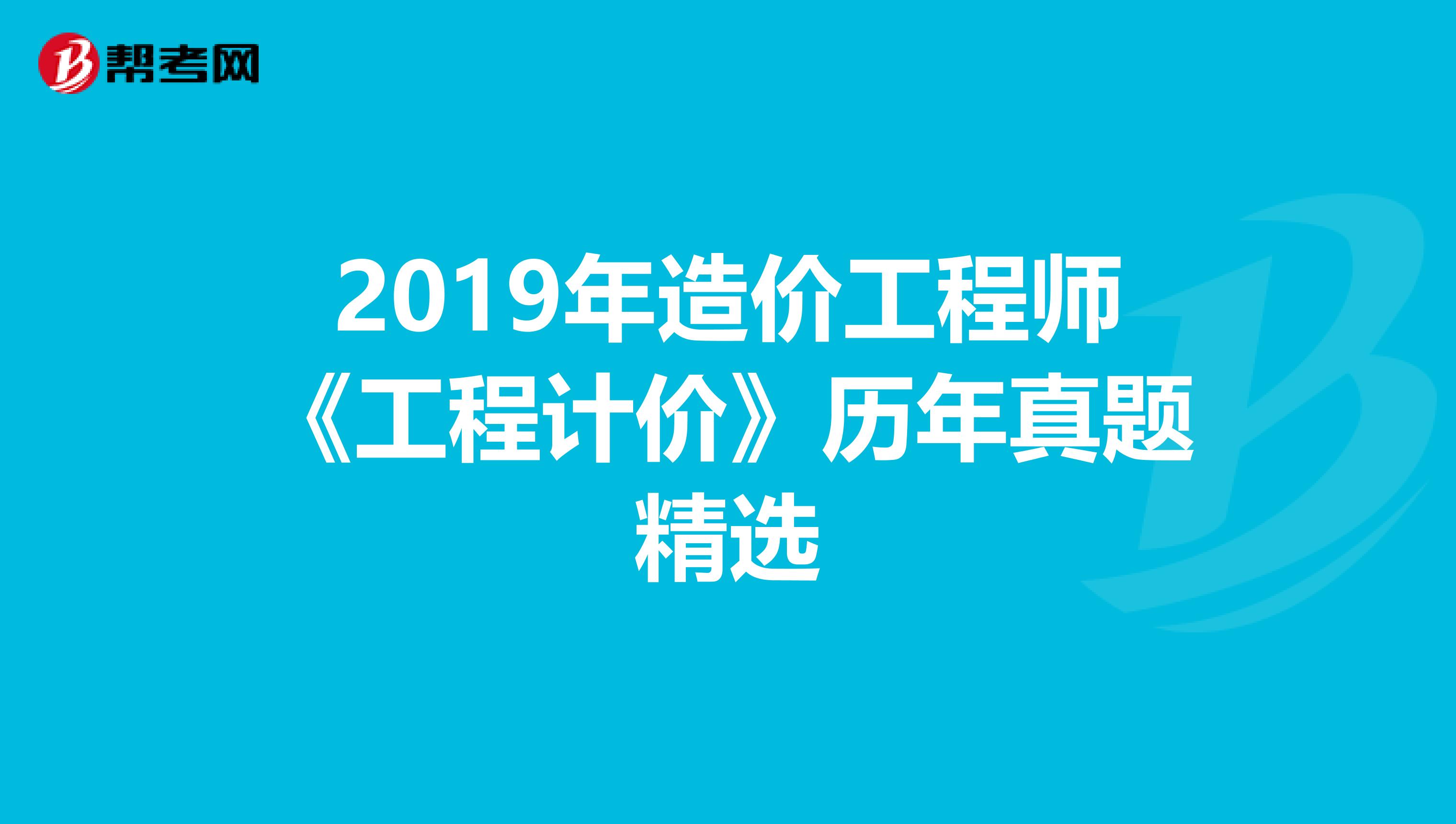 2019年造价工程师《工程计价》历年真题精选