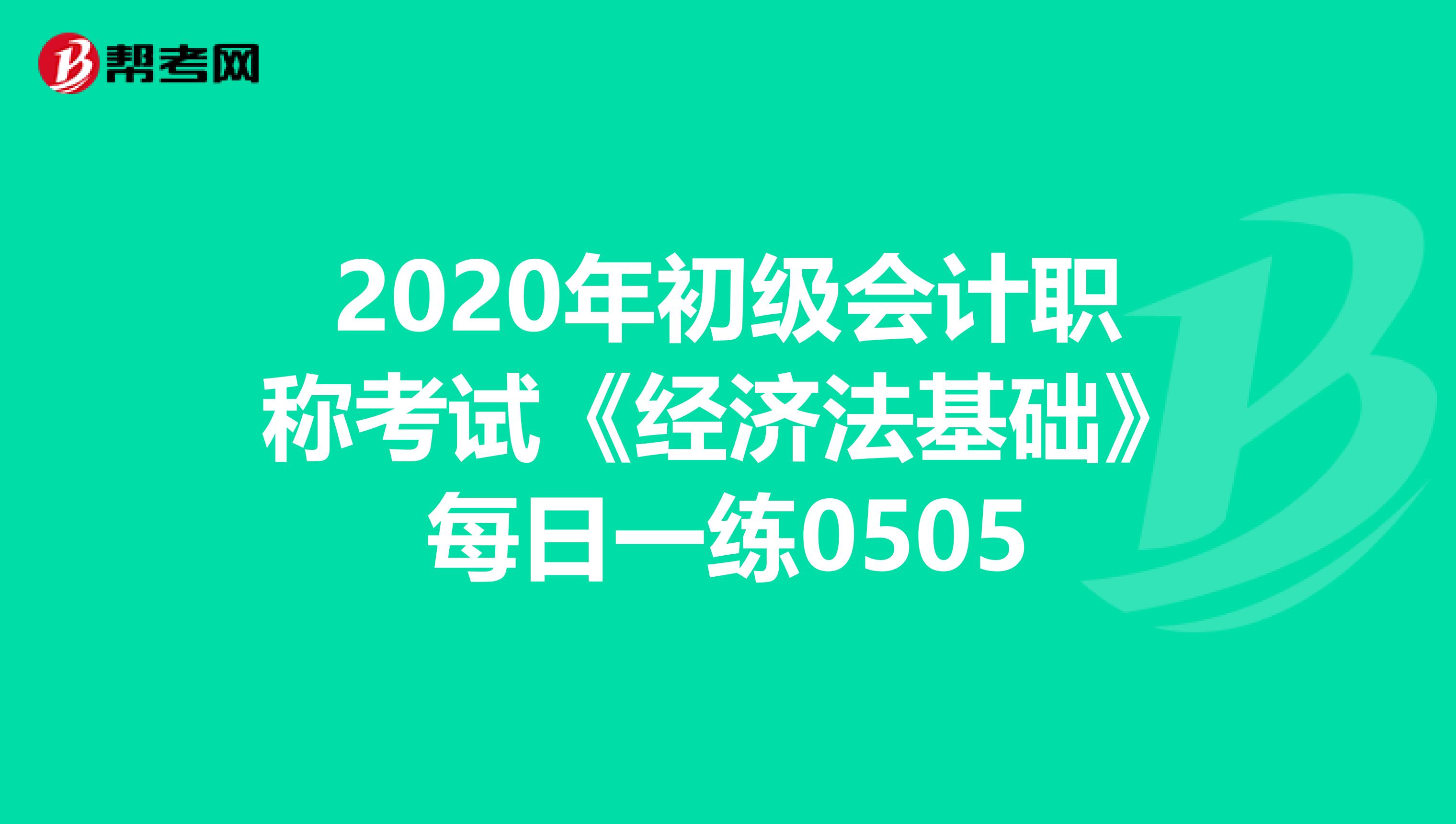 2020年初级会计职称考试《经济法基础》每日一练0505