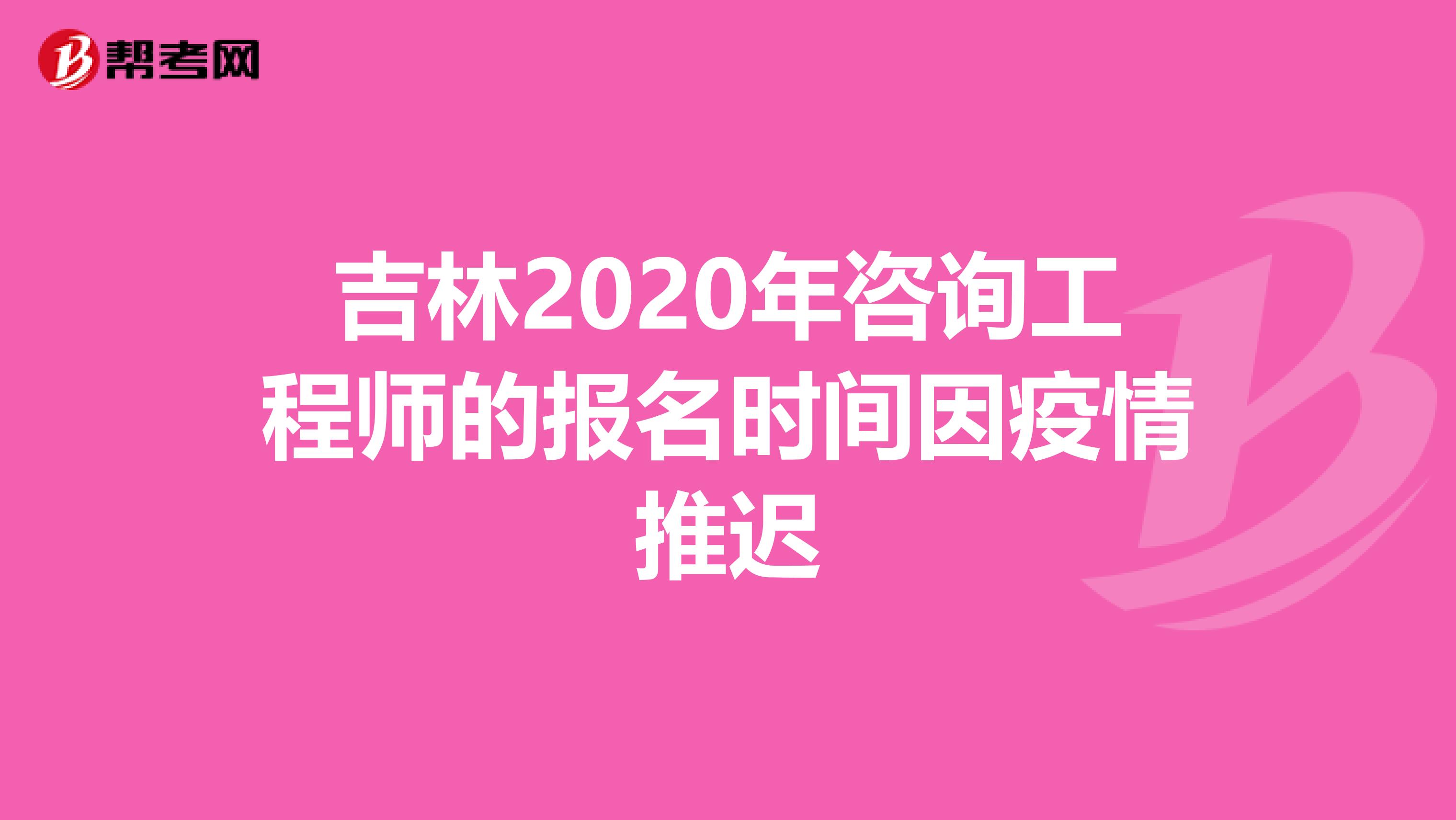 吉林2020年咨询工程师的报名时间因疫情推迟