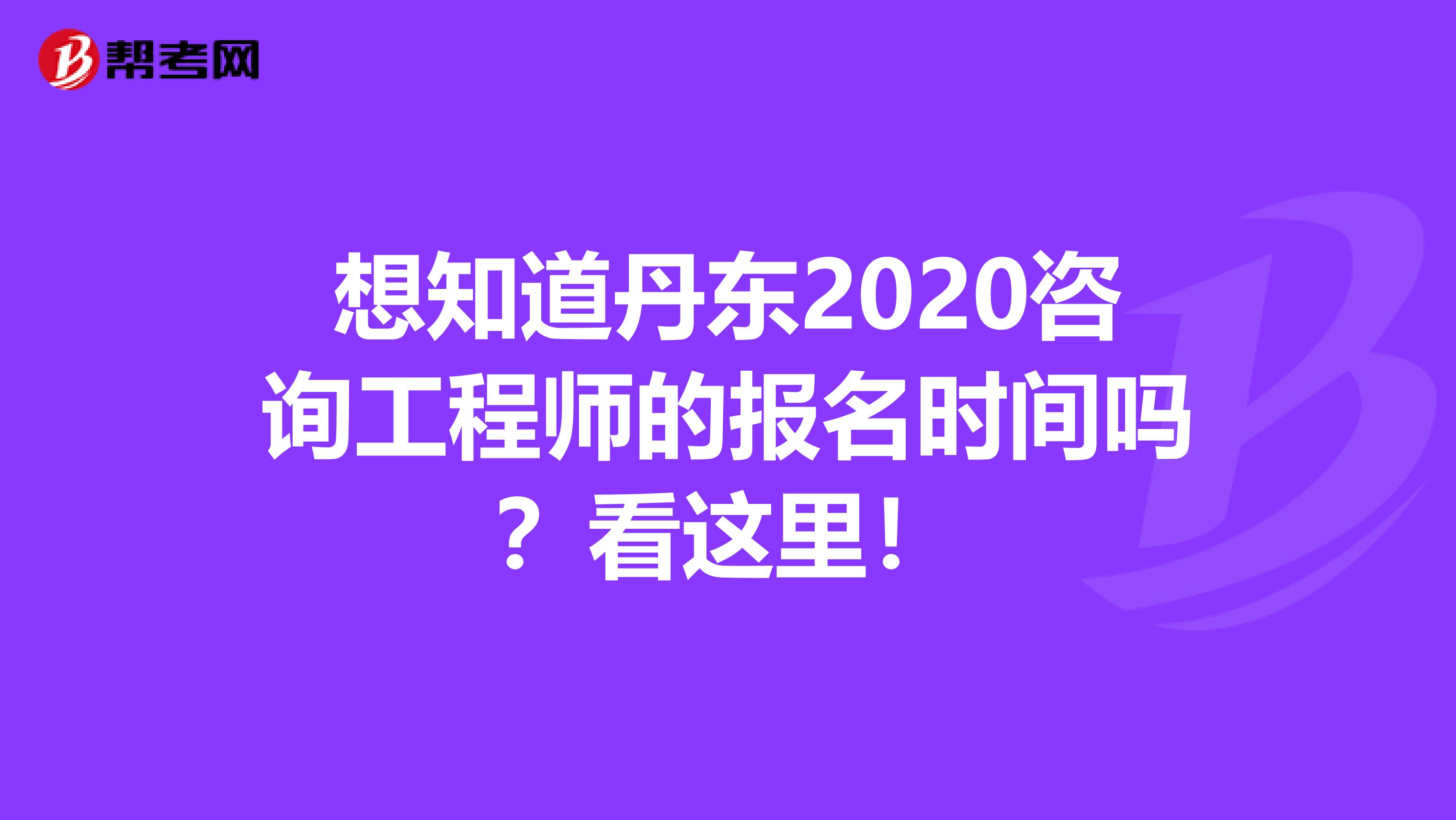 想知道丹东2020咨询工程师的报名时间吗？看这里！