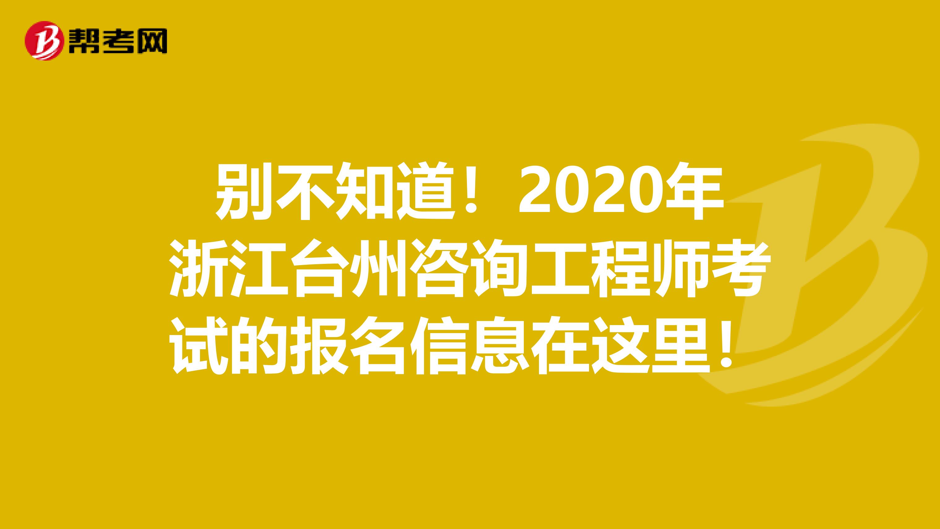 别不知道！2020年浙江台州咨询工程师考试的报名信息在这里！