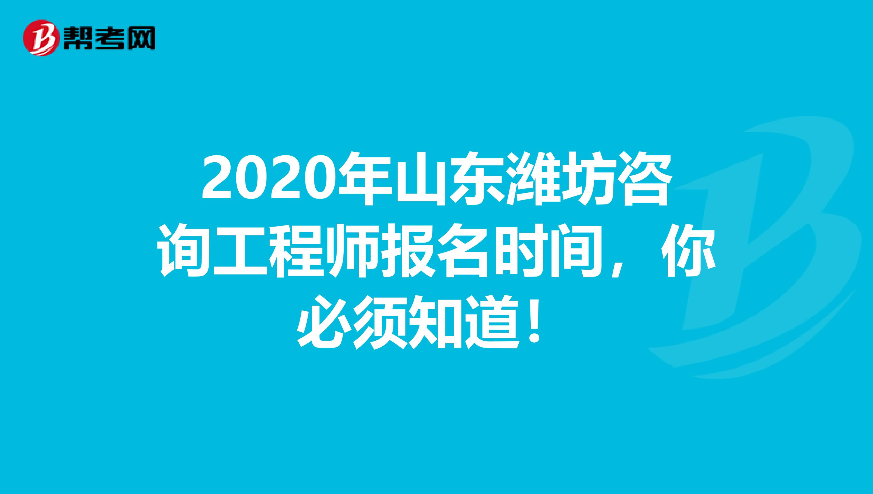 2020年山东潍坊咨询工程师报名时间，你必须知道！