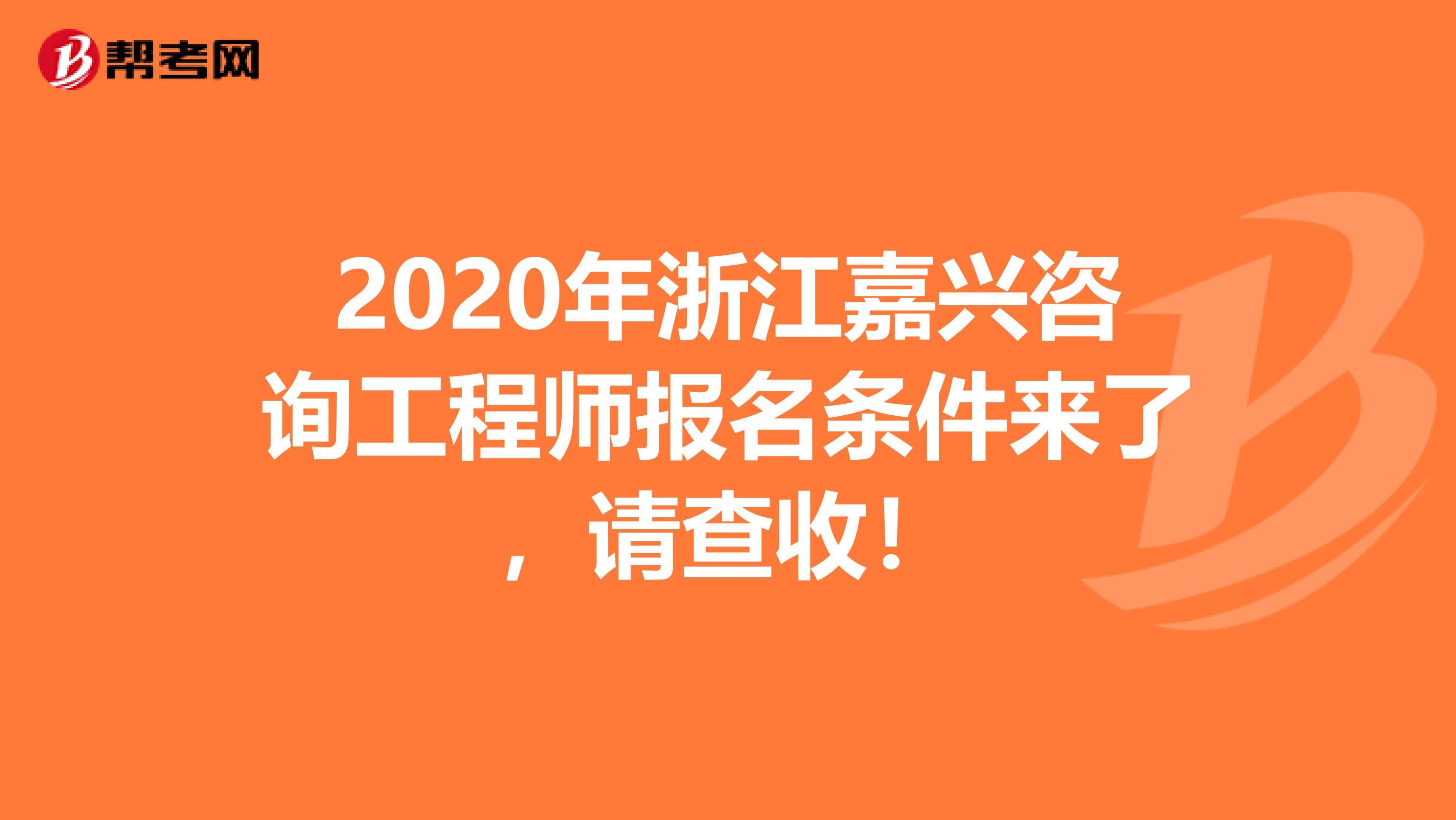 2020年浙江嘉兴咨询工程师报名条件来了，请查收！