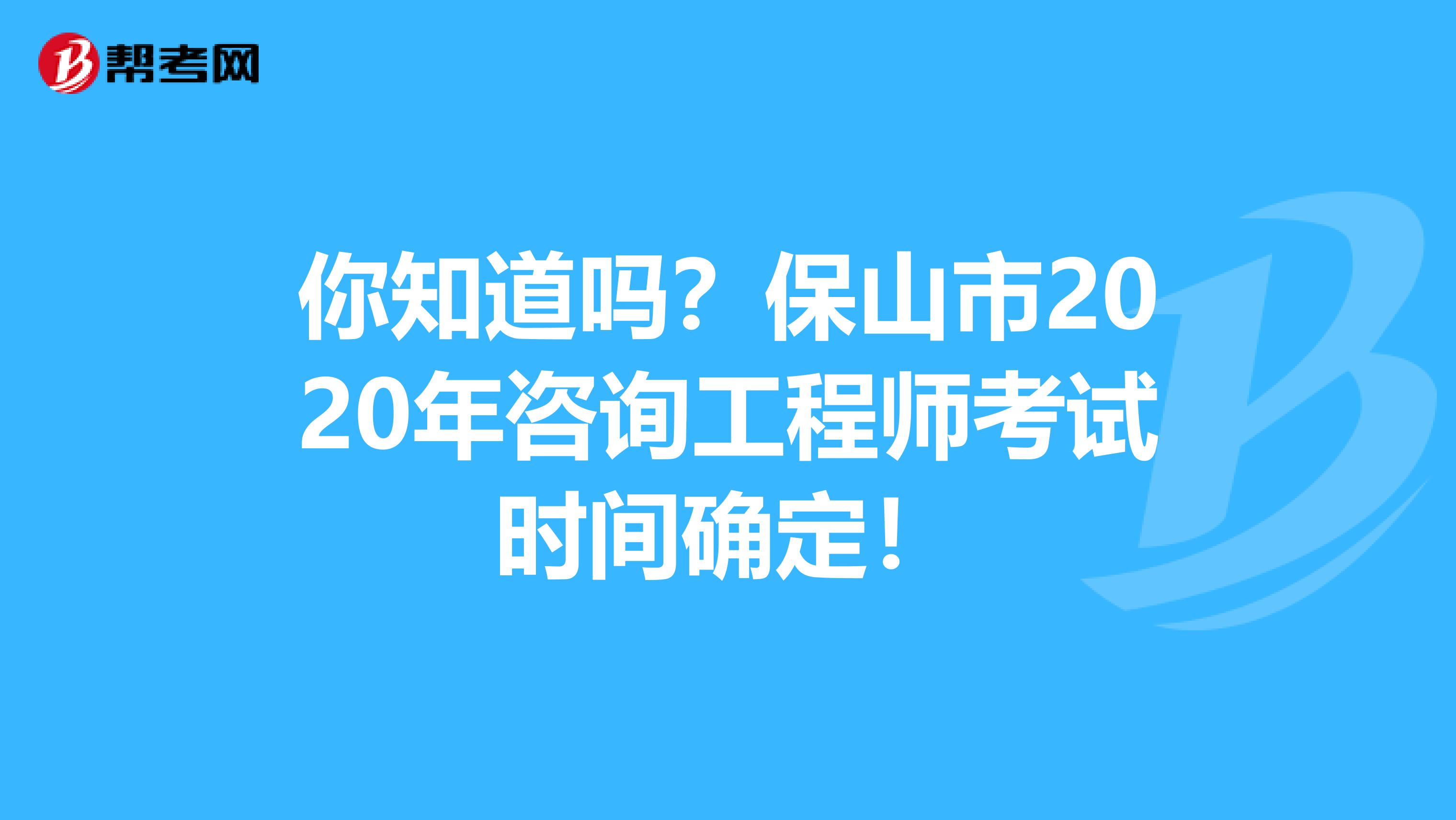 你知道吗？保山市2020年咨询工程师考试时间确定！