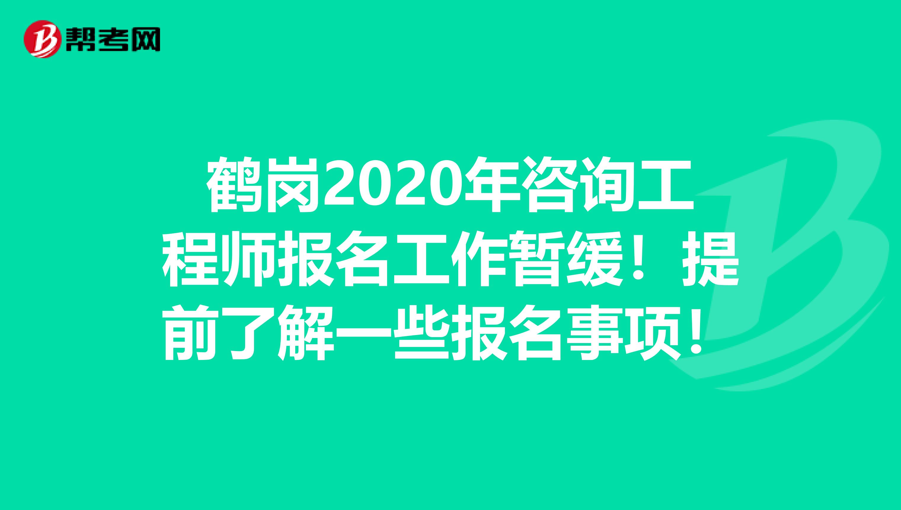 鹤岗2020年咨询工程师报名工作暂缓！提前了解一些报名事项！