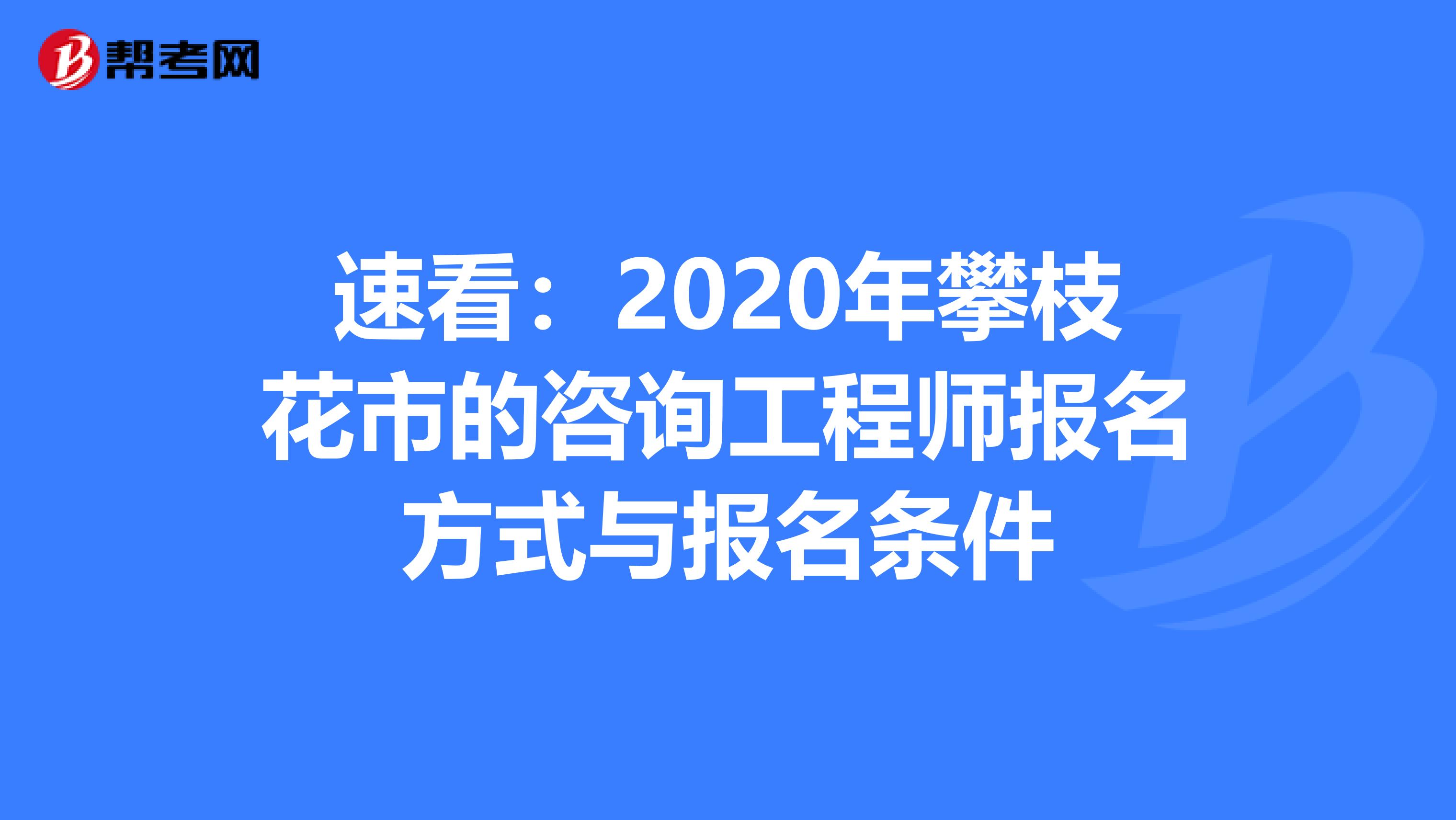 速看：2020年攀枝花市的咨询工程师报名方式与报名条件