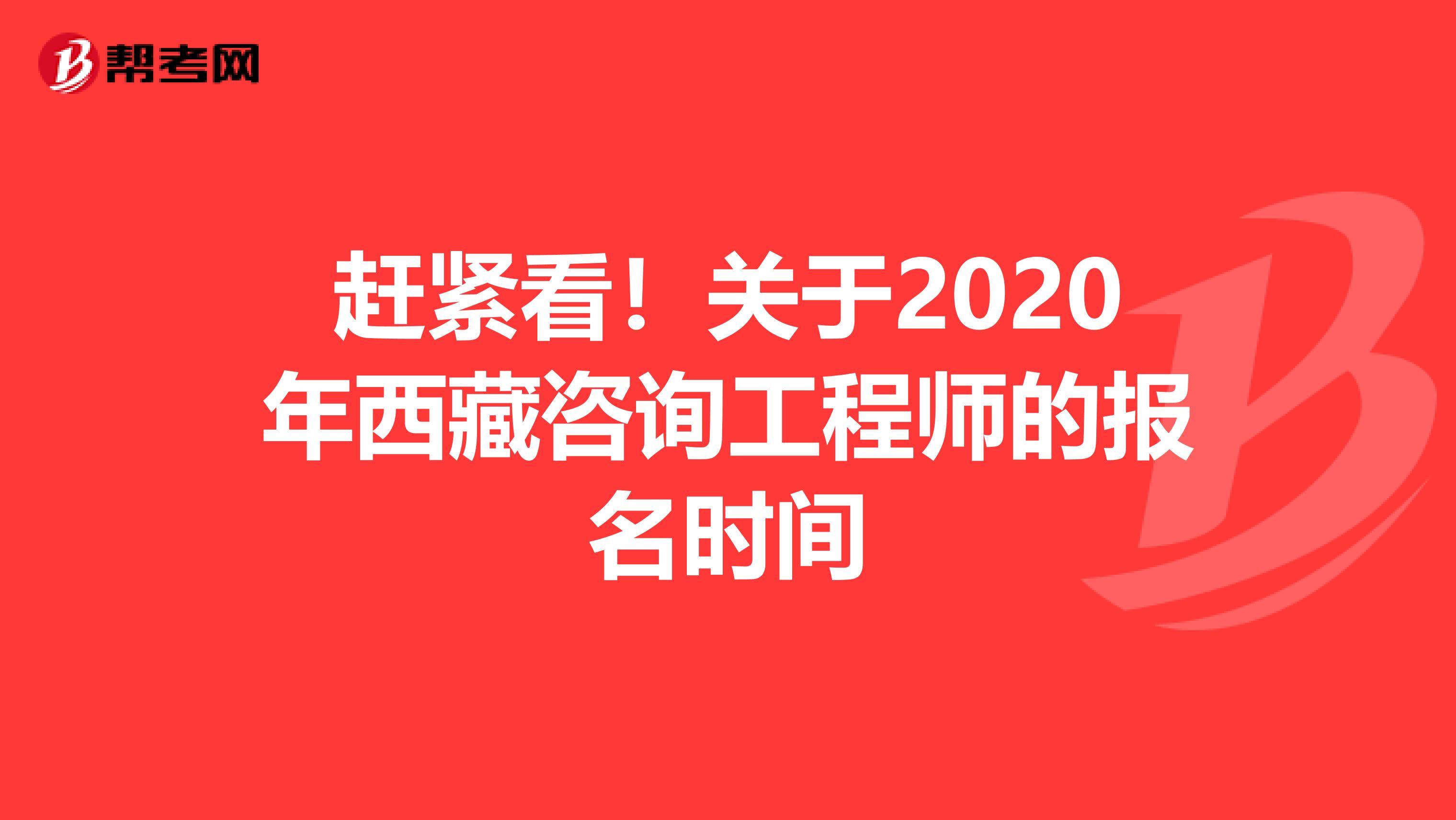 赶紧看！关于2020年西藏咨询工程师的报名时间