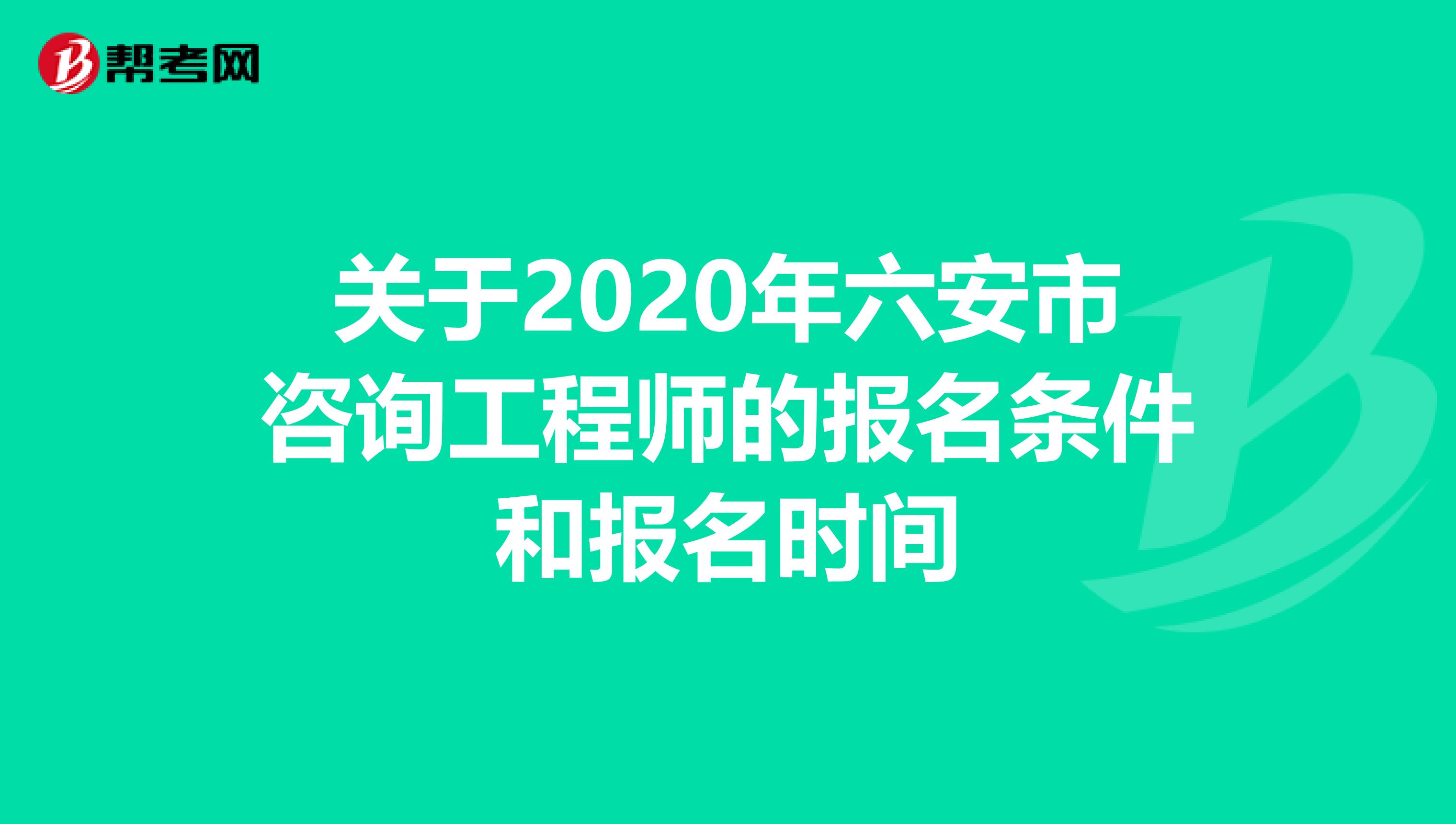 关于2020年六安市咨询工程师的报名条件和报名时间