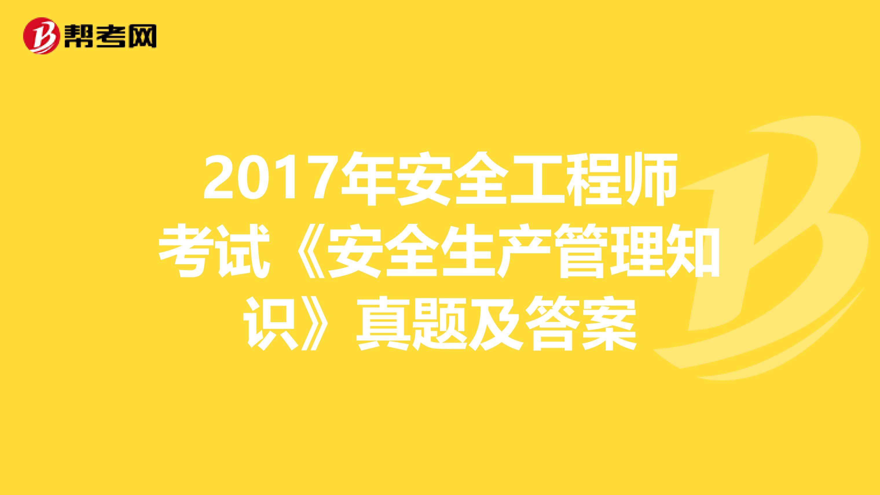 2017年安全工程师考试《安全生产管理知识》真题及答案