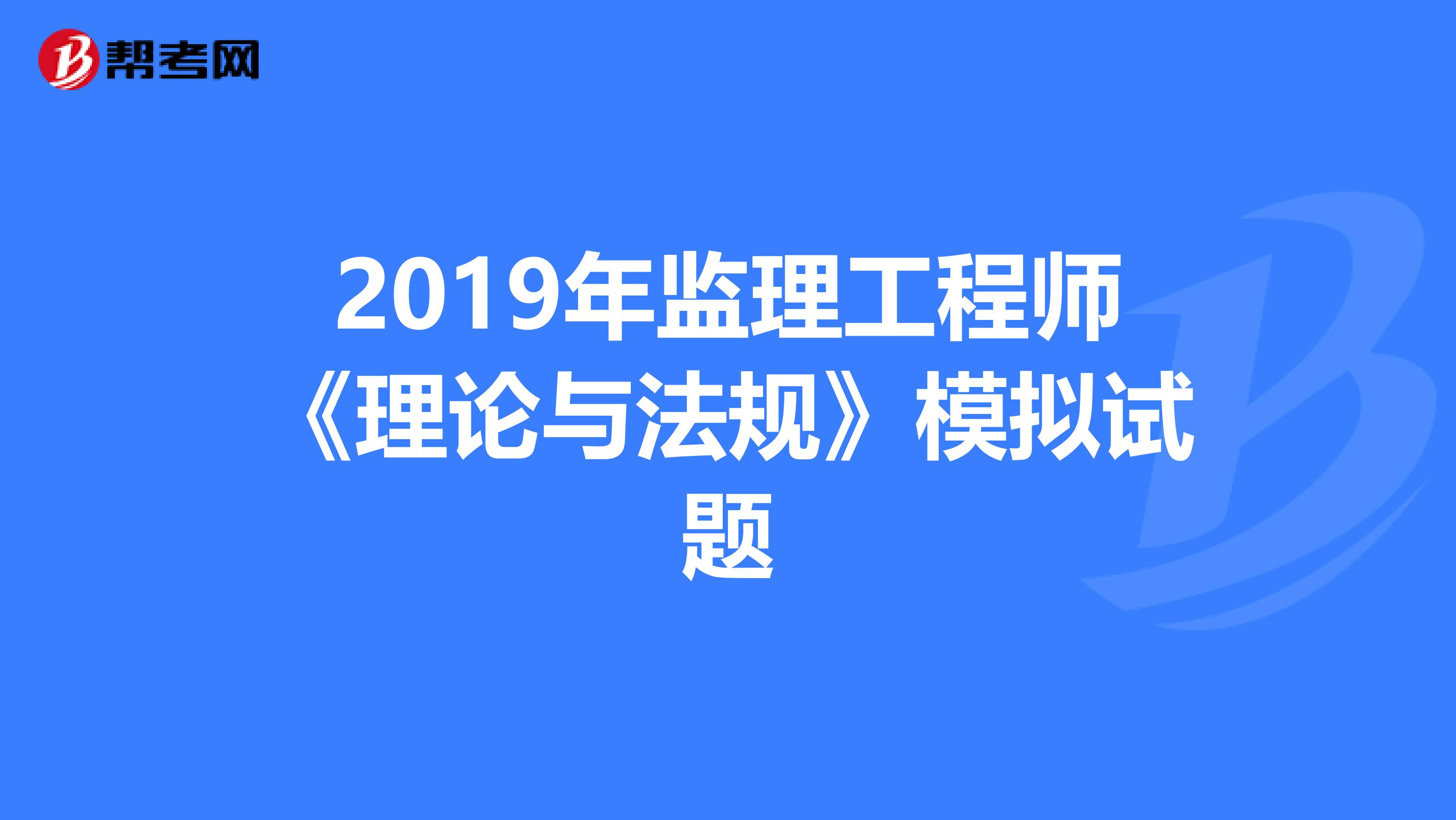 2019年监理工程师《理论与法规》模拟试题
