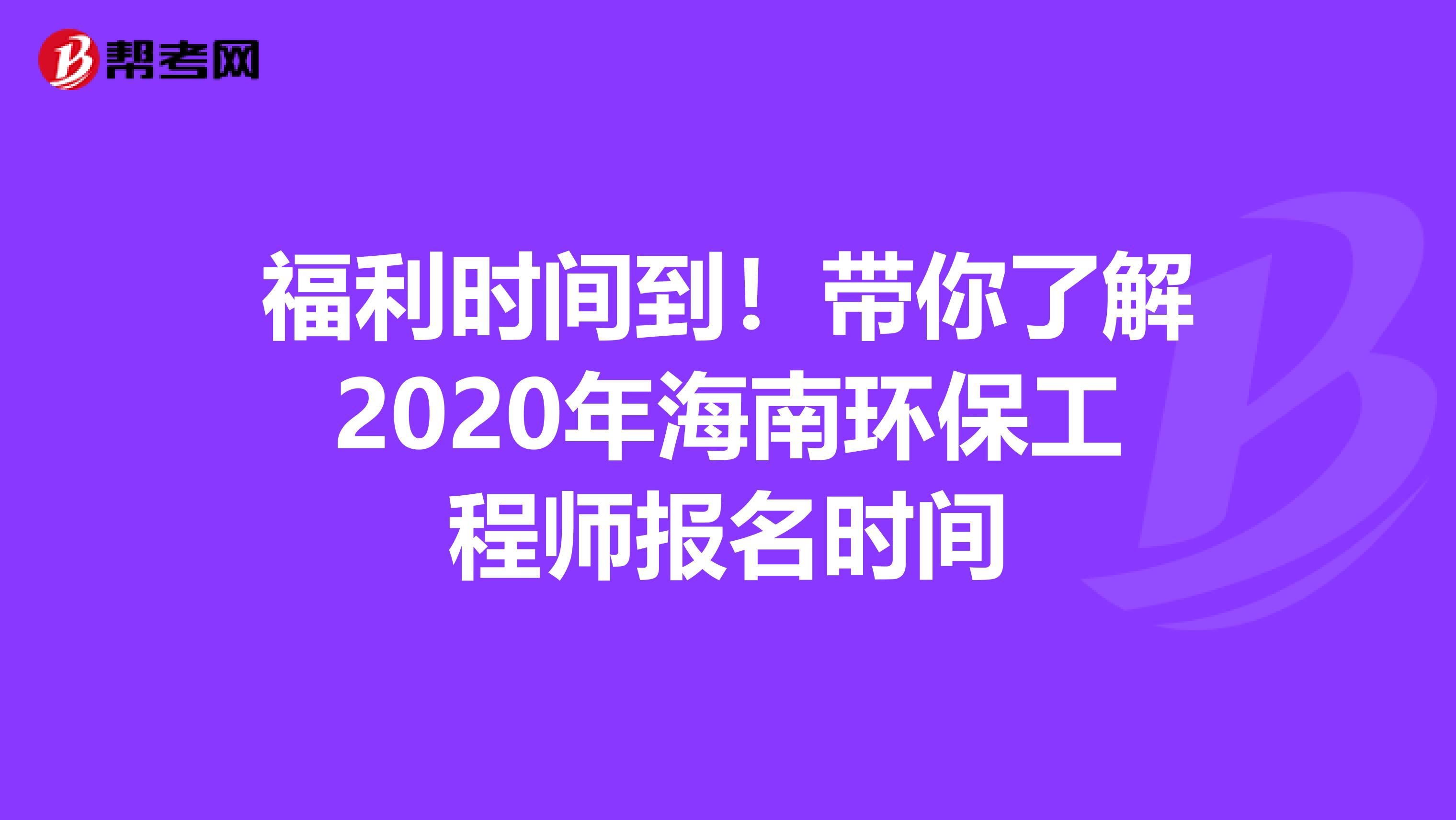 福利时间到！带你了解2020年海南环保工程师报名时间