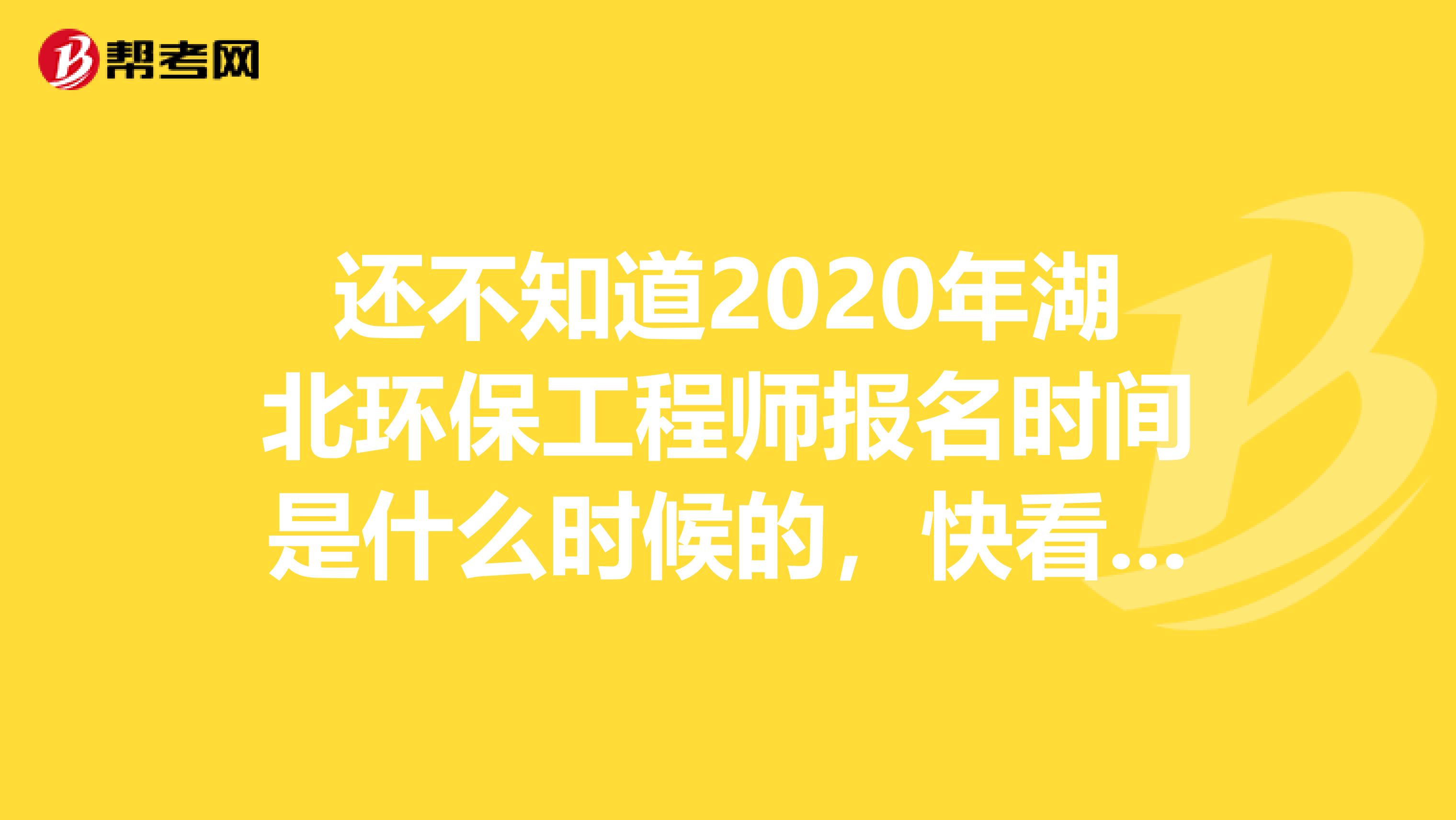 还不知道2020年湖北环保工程师报名时间是什么时候的，快看过来！