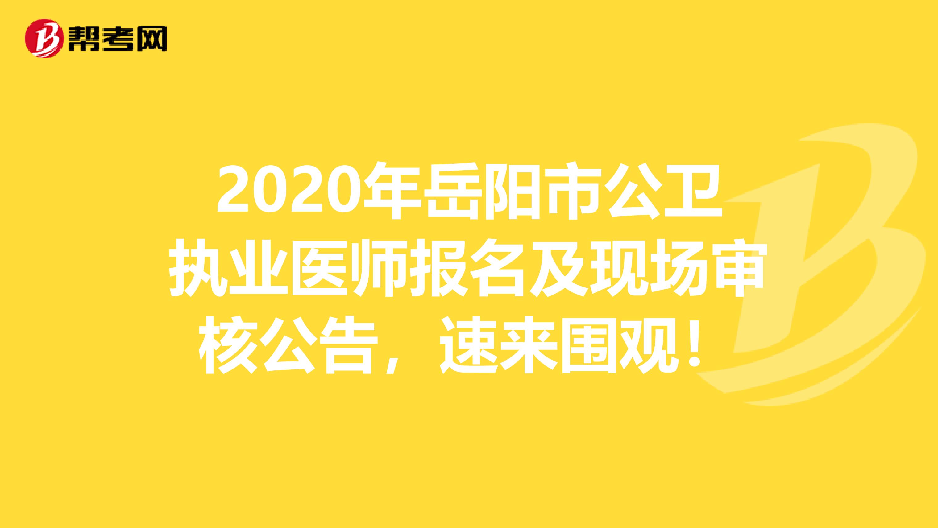 2020年岳阳市公卫执业医师报名及现场审核公告，速来围观！