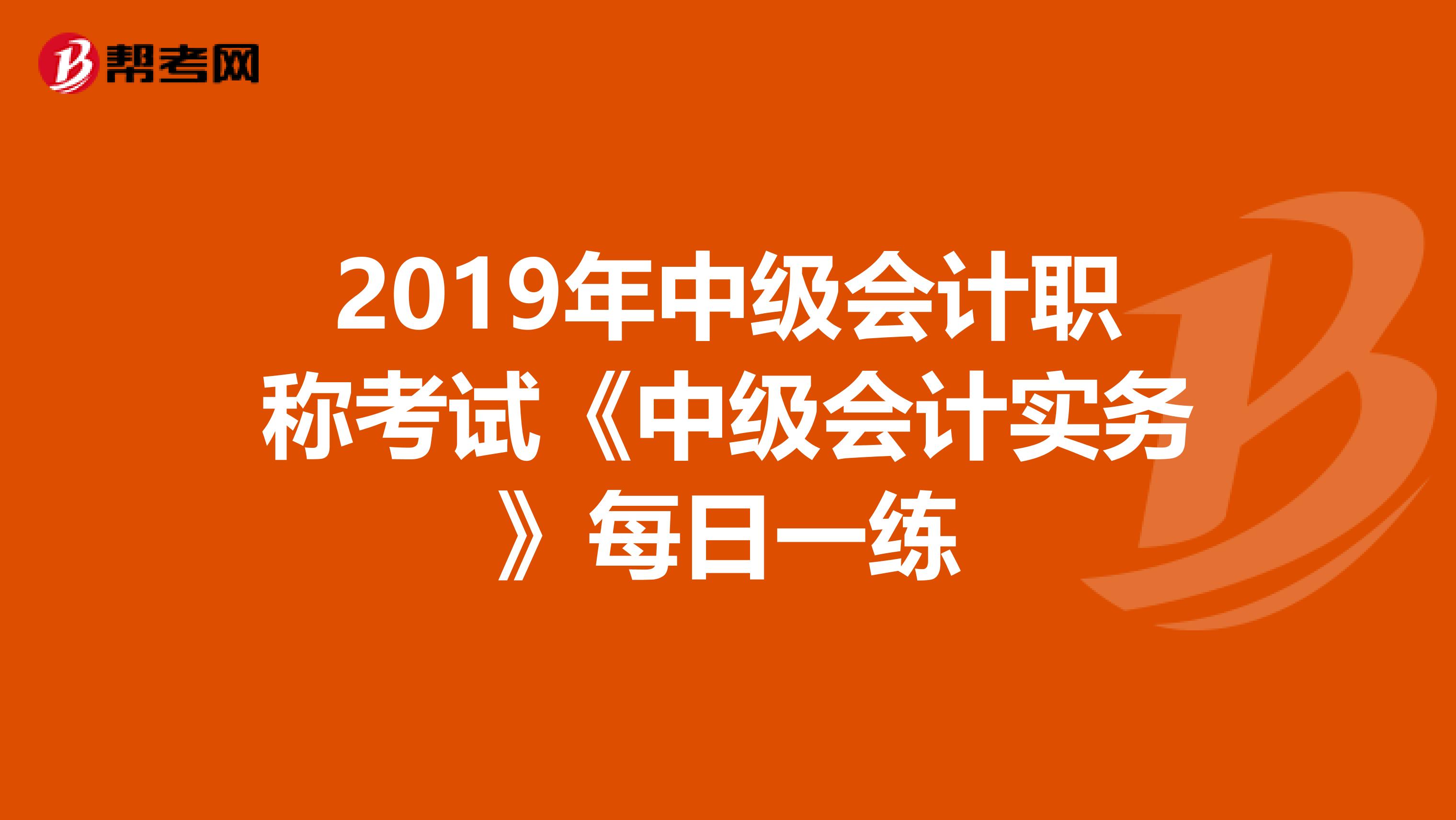 2019年中级会计职称考试《中级会计实务》每日一练