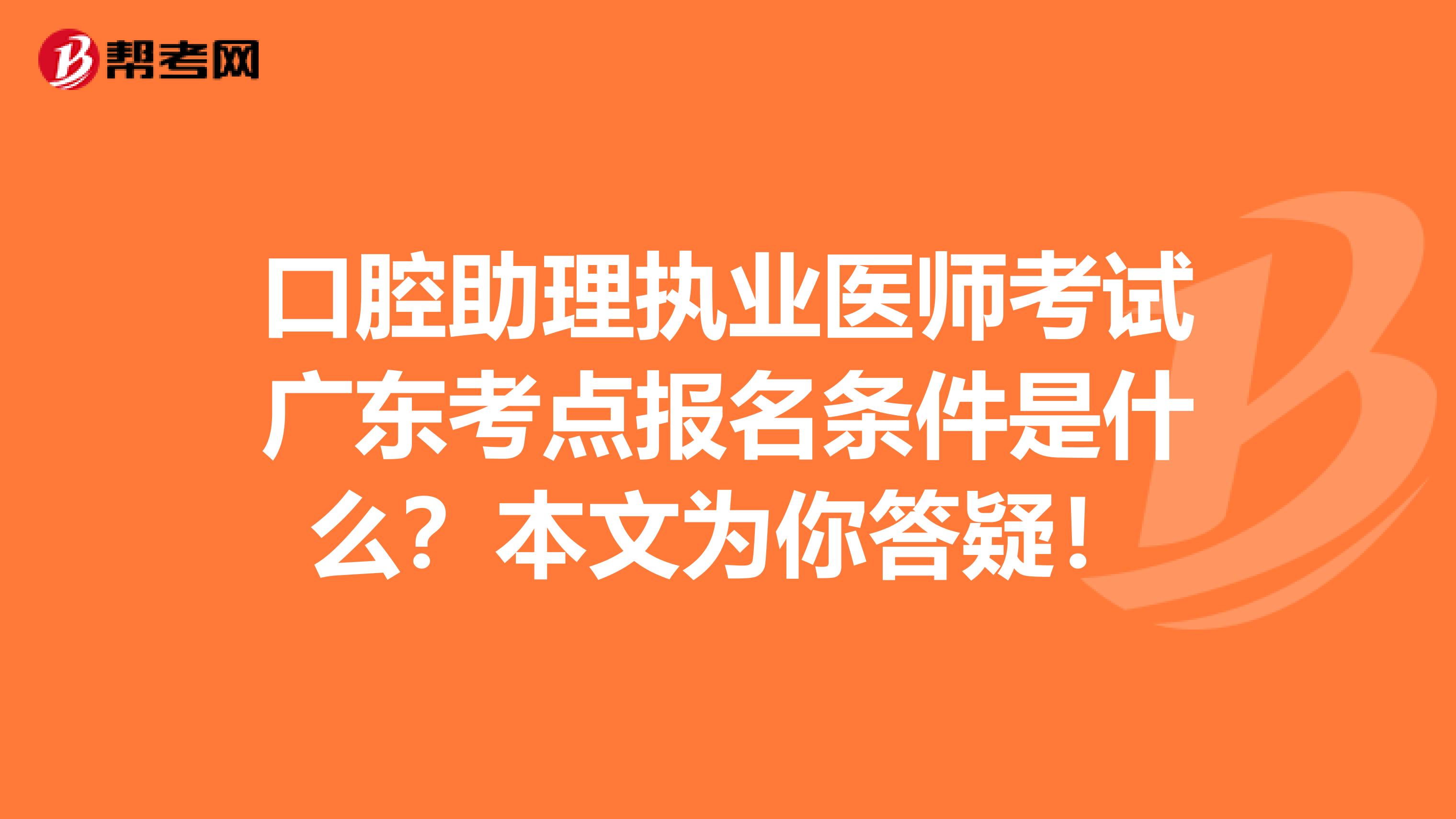 口腔助理执业医师考试广东考点报名条件是什么？本文为你答疑！