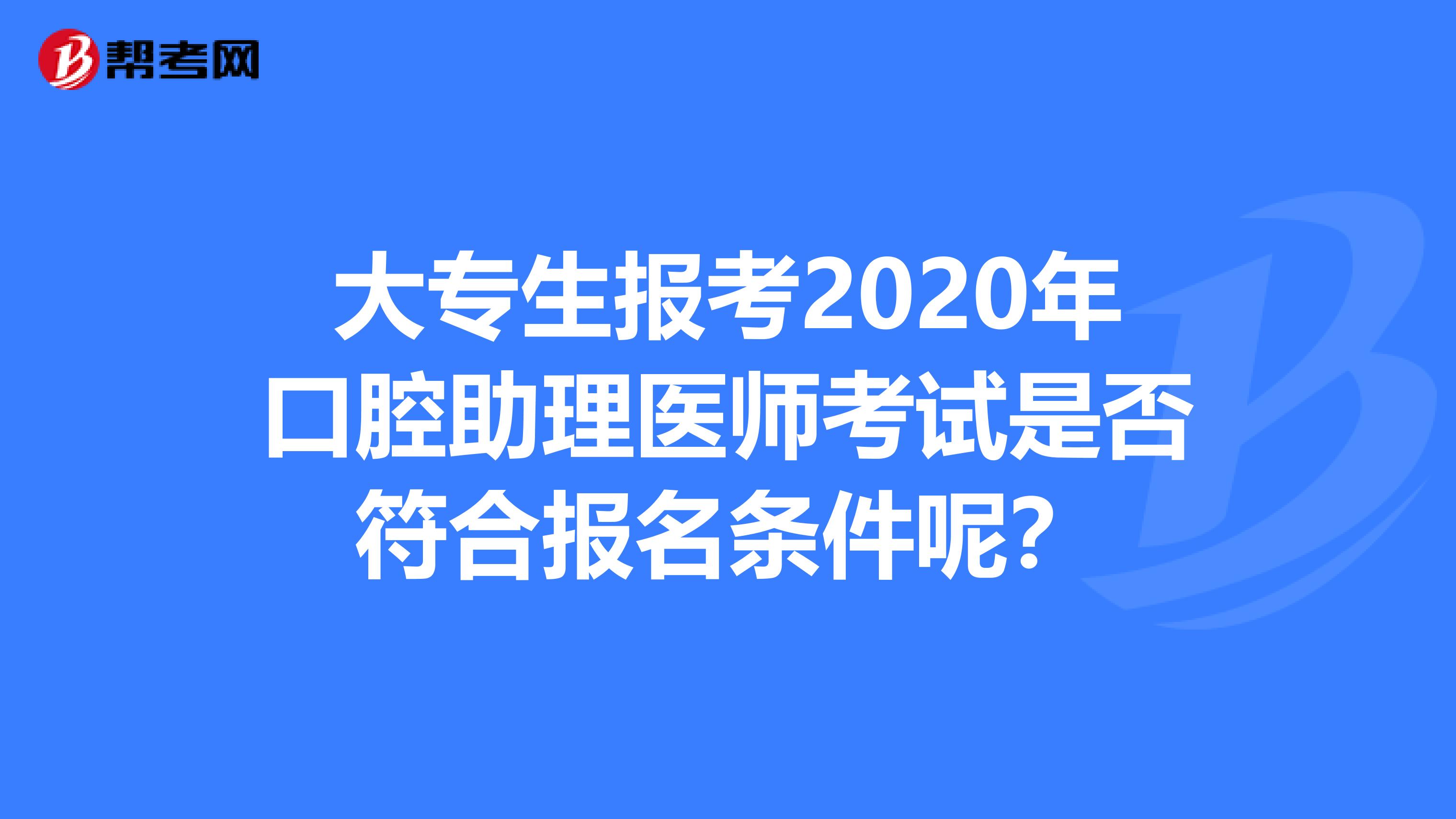 大专生报考2020年口腔助理医师考试是否符合报名条件呢？