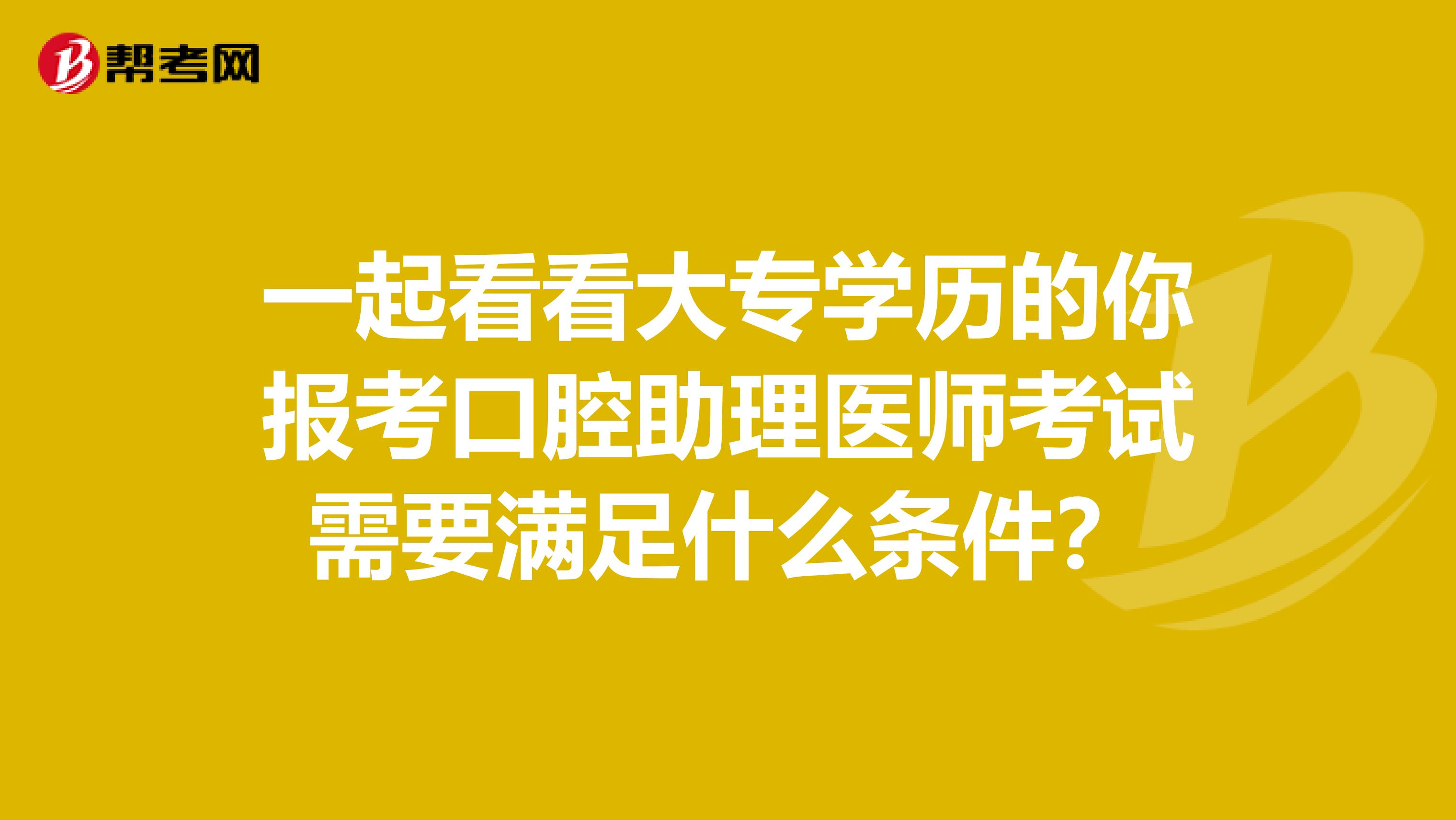 一起看看大专学历的你报考口腔助理医师考试需要满足什么条件？