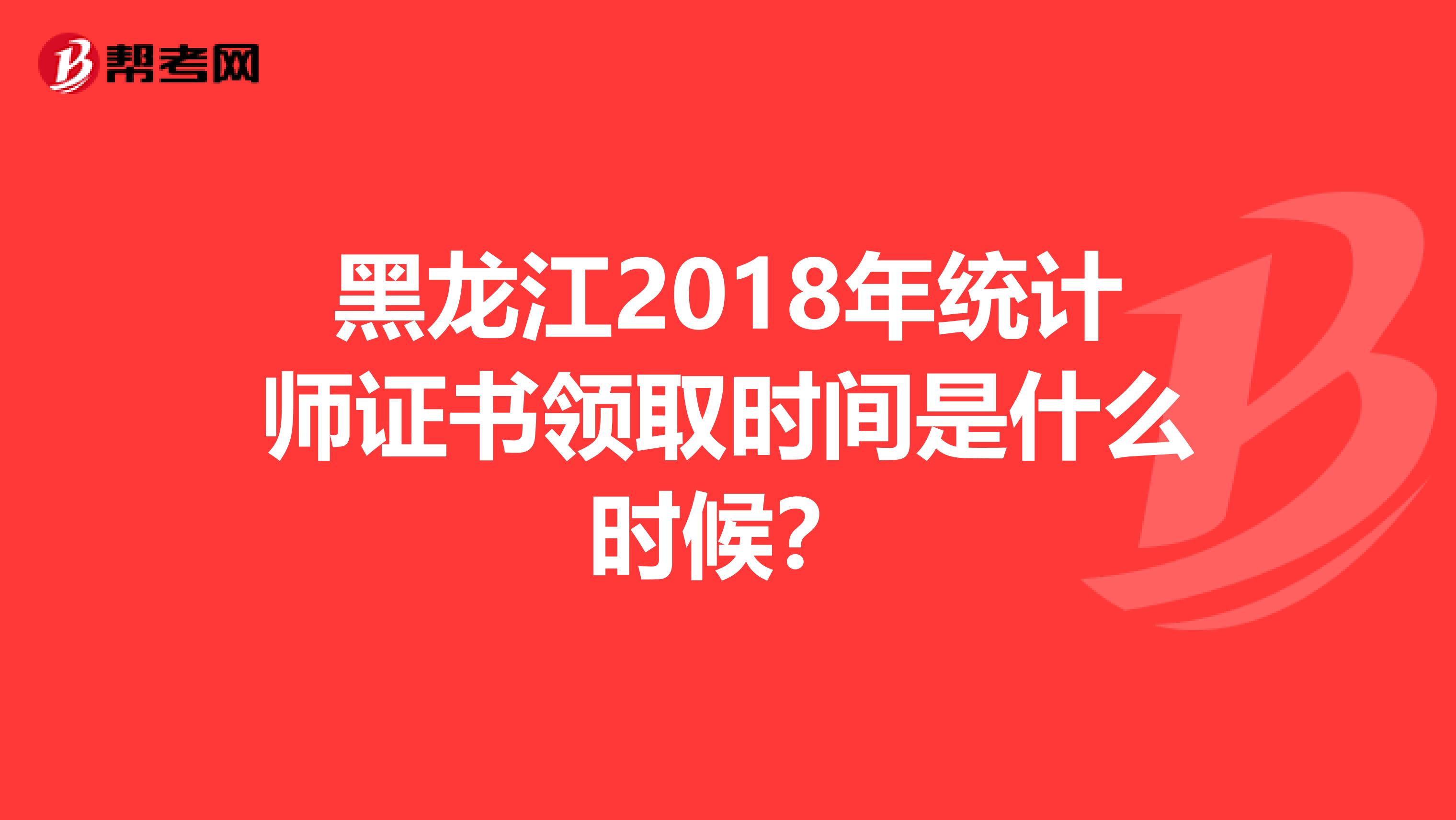 黑龙江2018年统计师证书领取时间是什么时候？