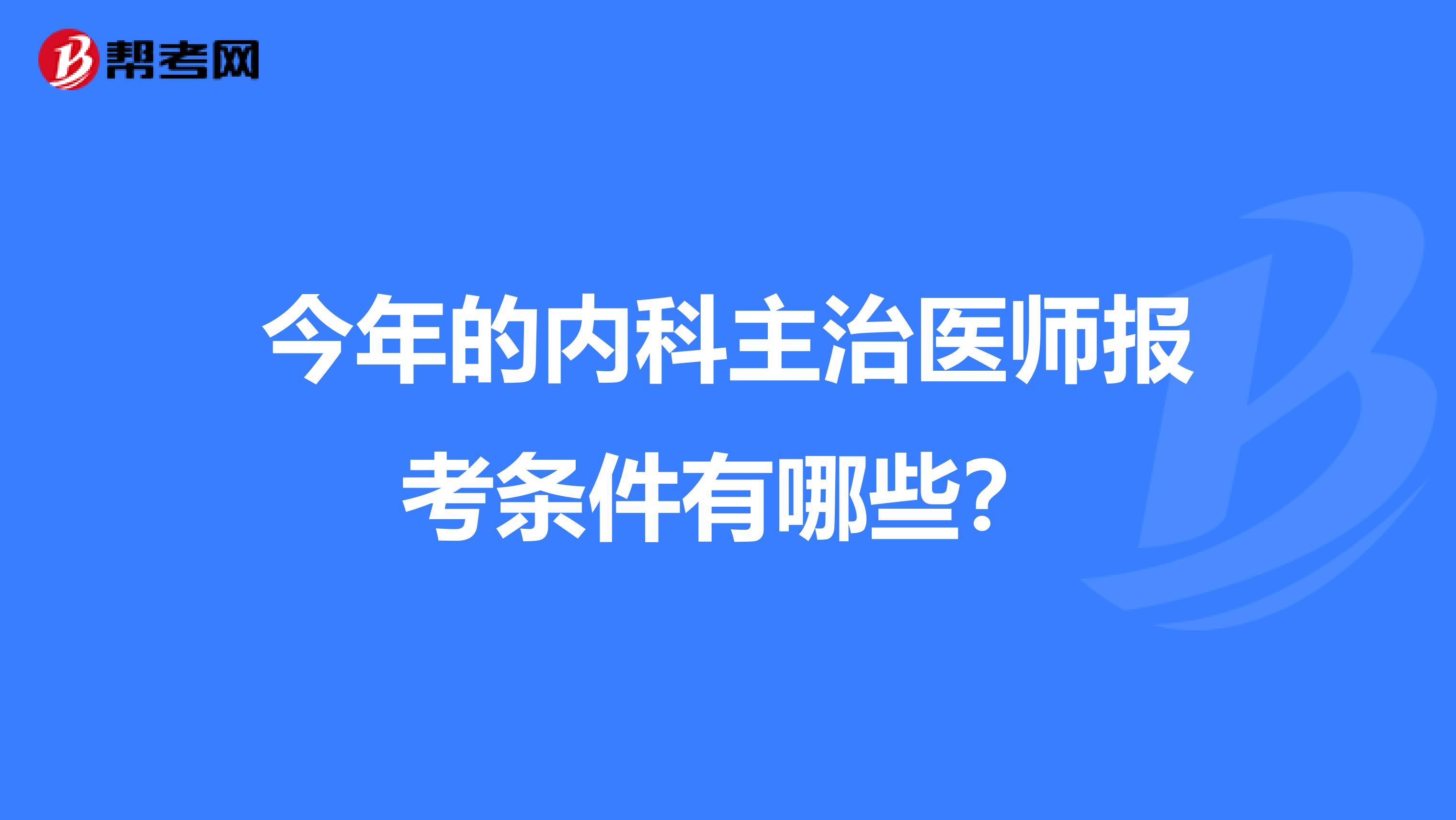 今年的内科主治医师报考条件有哪些？