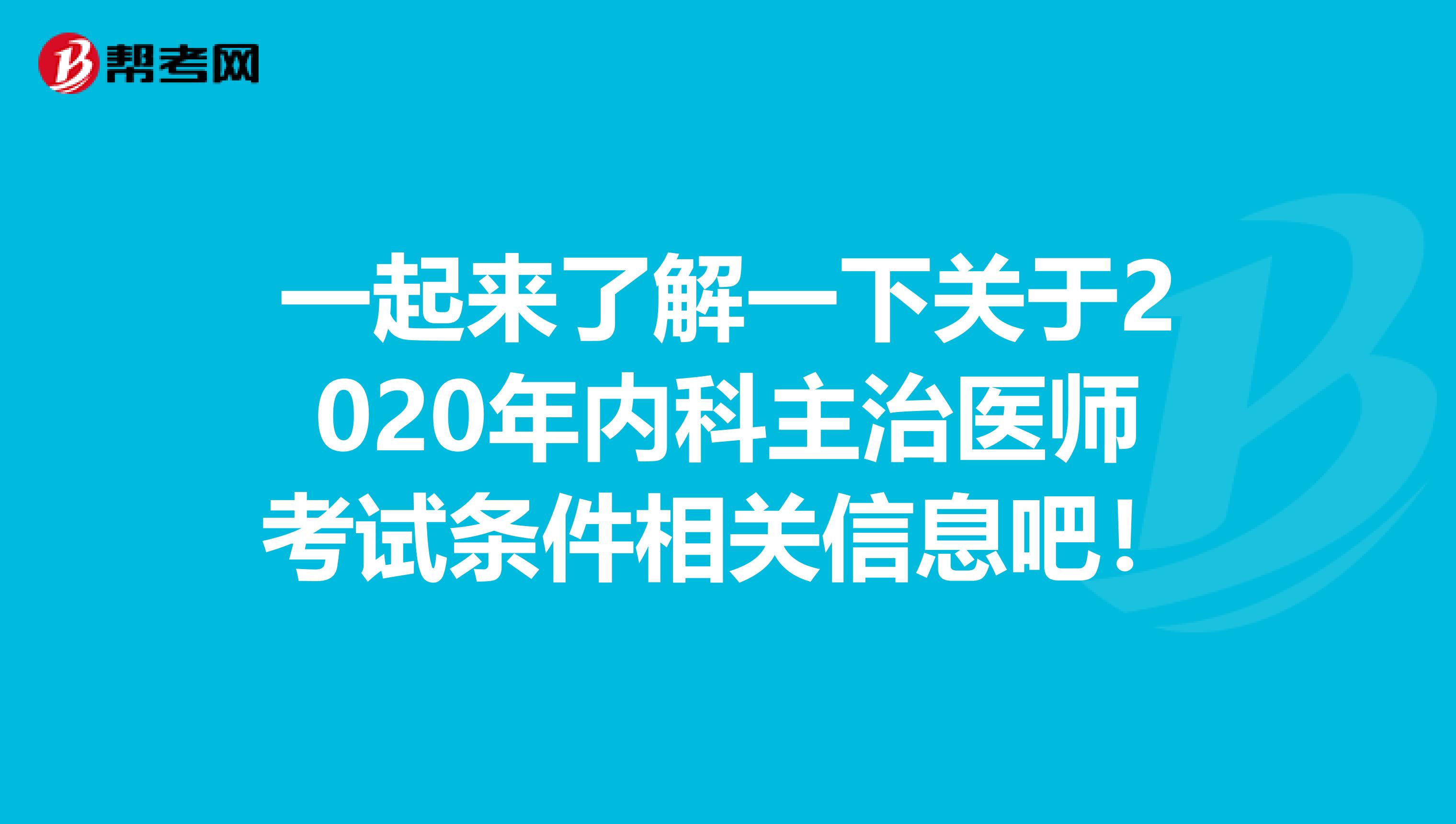 一起来了解一下关于2020年内科主治医师考试条件相关信息吧！