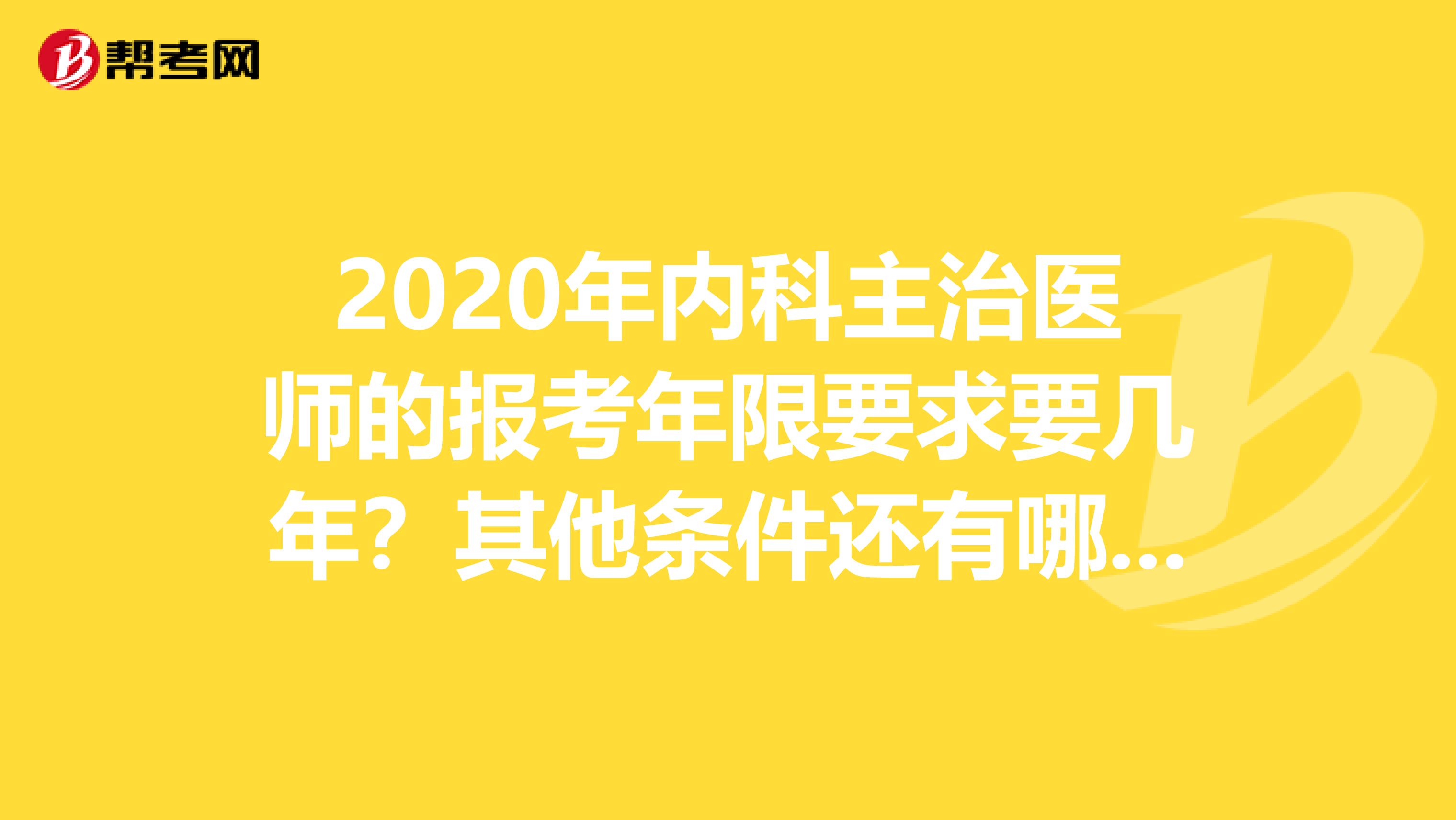 2020年内科主治医师的报考年限要求要几年？其他条件还有哪些？