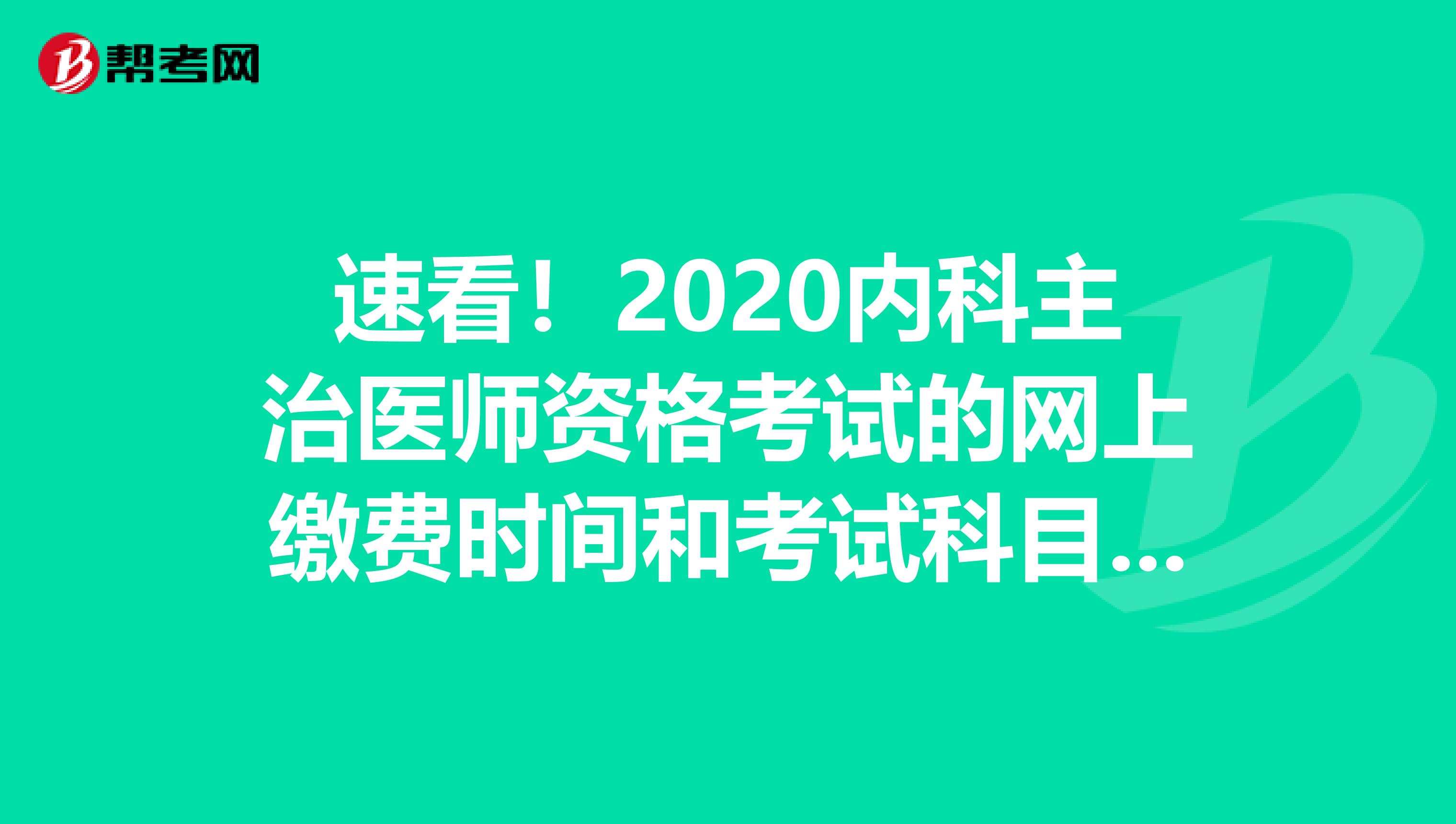 速看！2020内科主治医师资格考试的网上缴费时间和考试科目已公布！