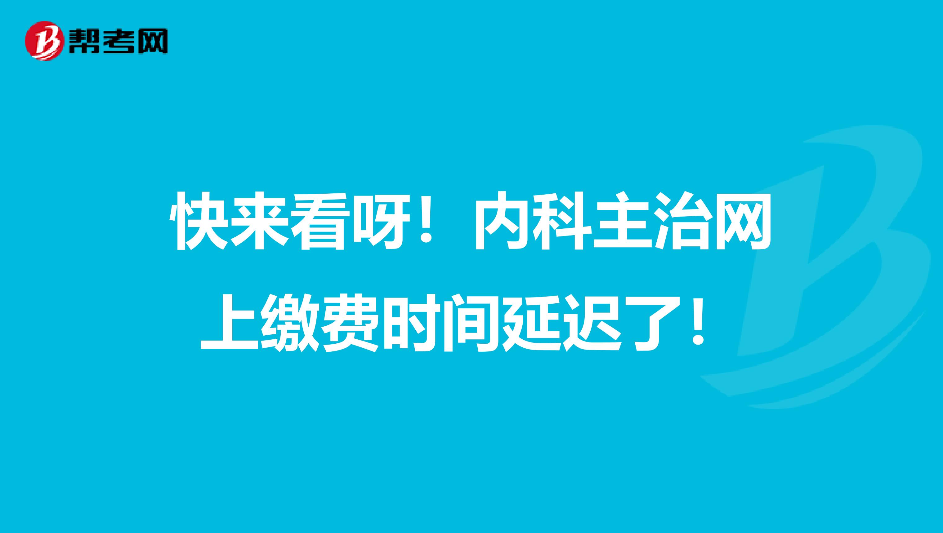 快来看呀！内科主治网上缴费时间延迟了！