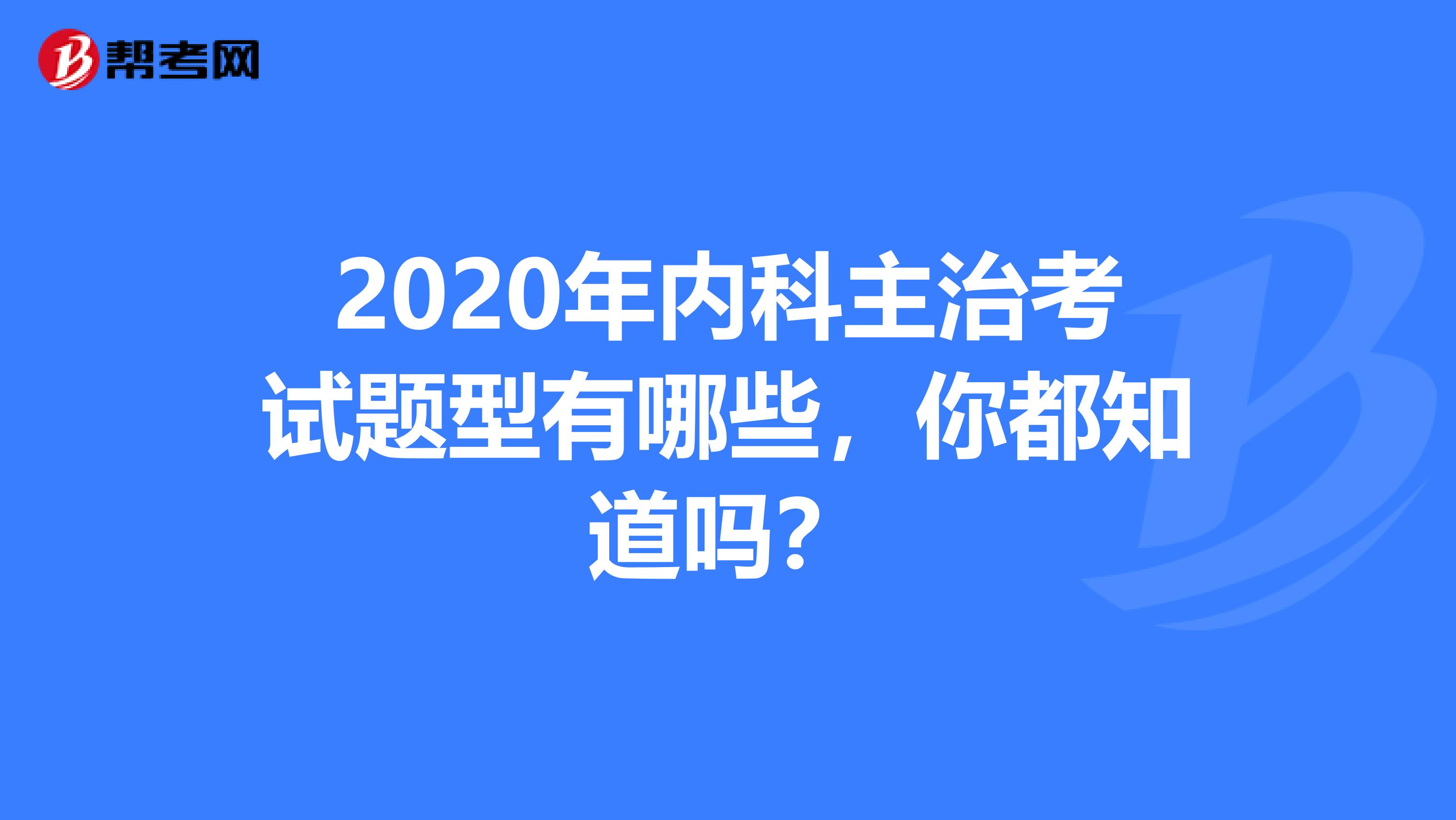 2020年内科主治考试题型有哪些，你都知道吗？