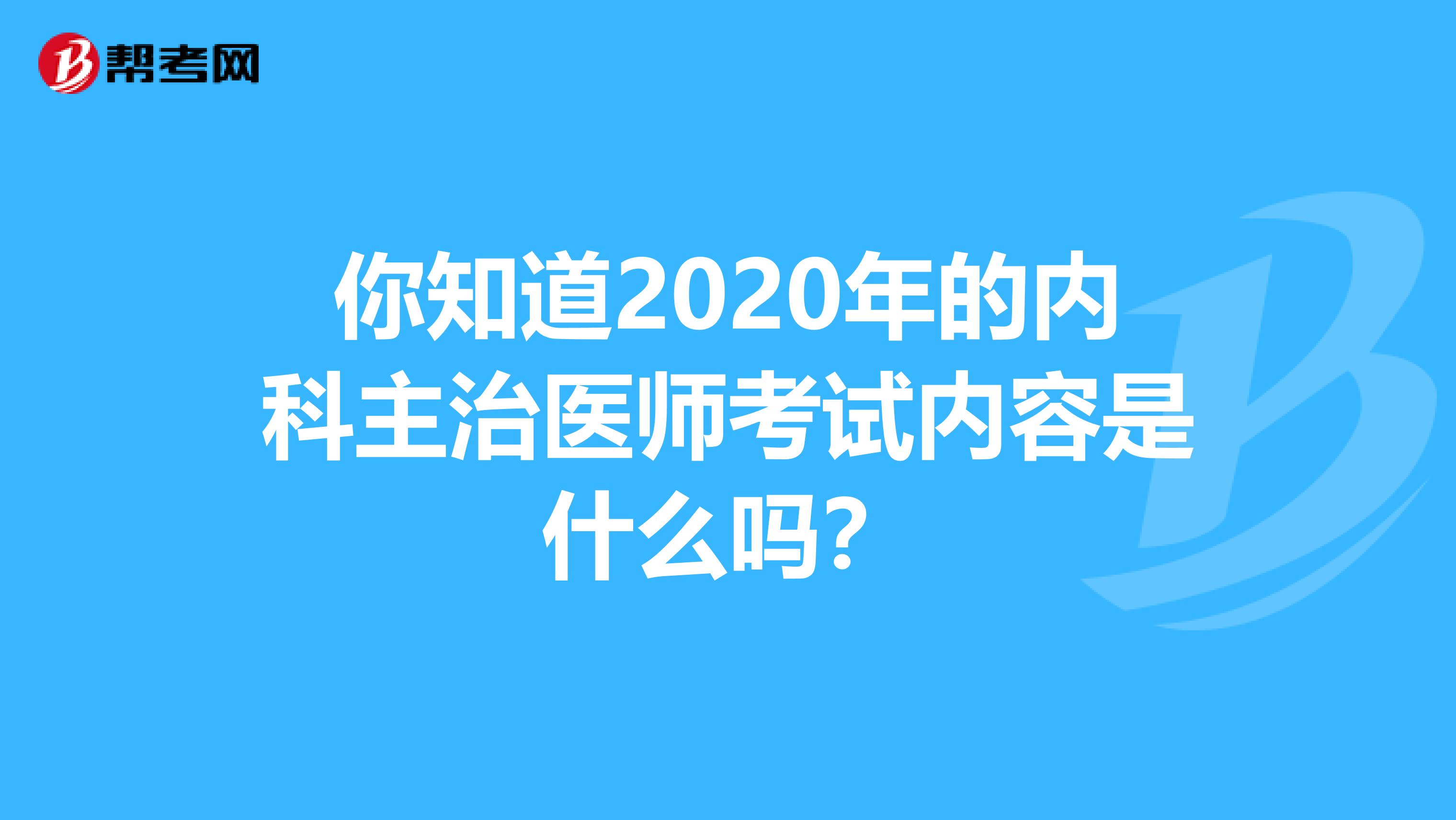 你知道2020年的內科主治醫師考試內容是什么嗎？