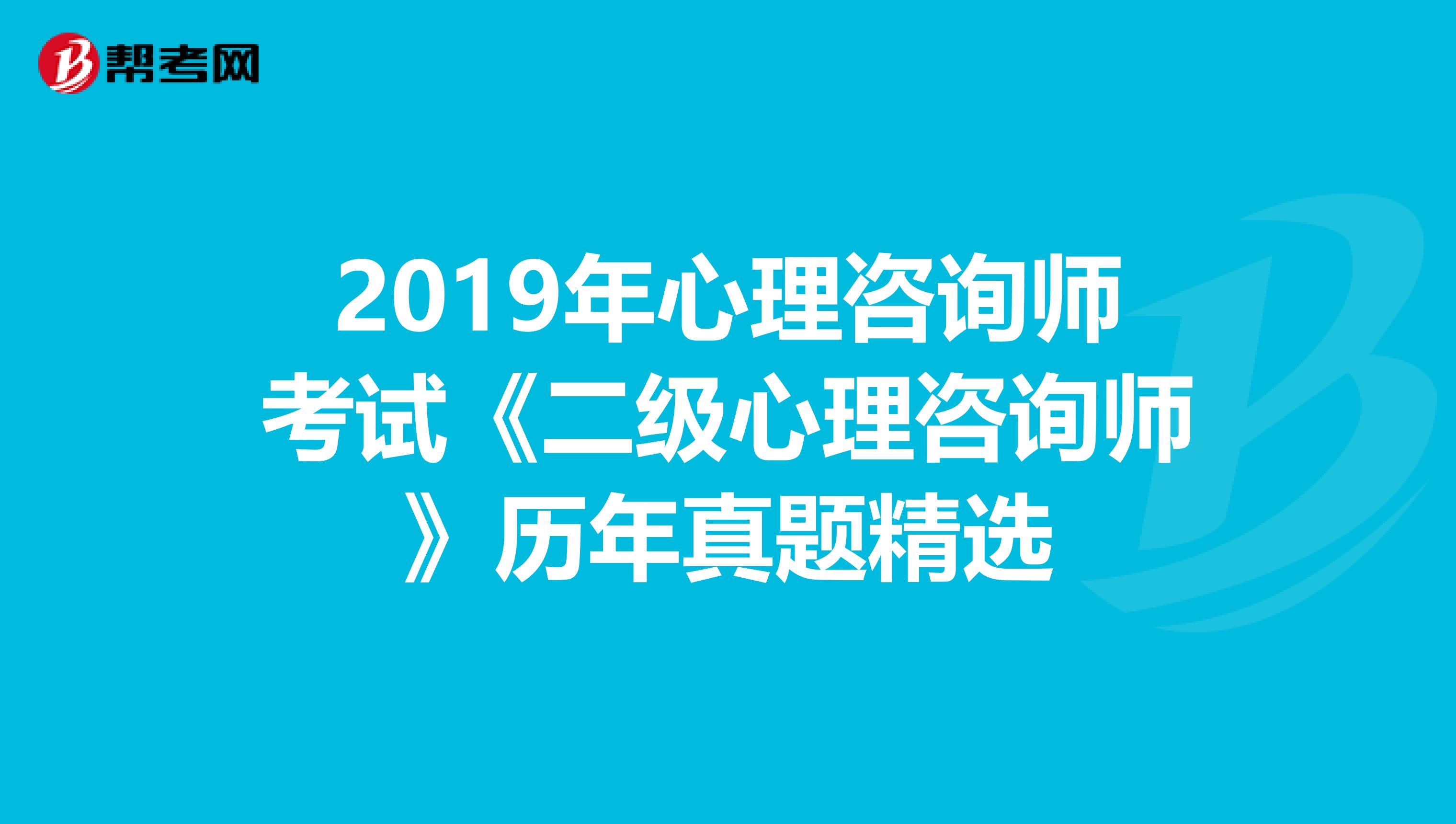 2019年心理咨询师考试《二级心理咨询师》历年真题精选