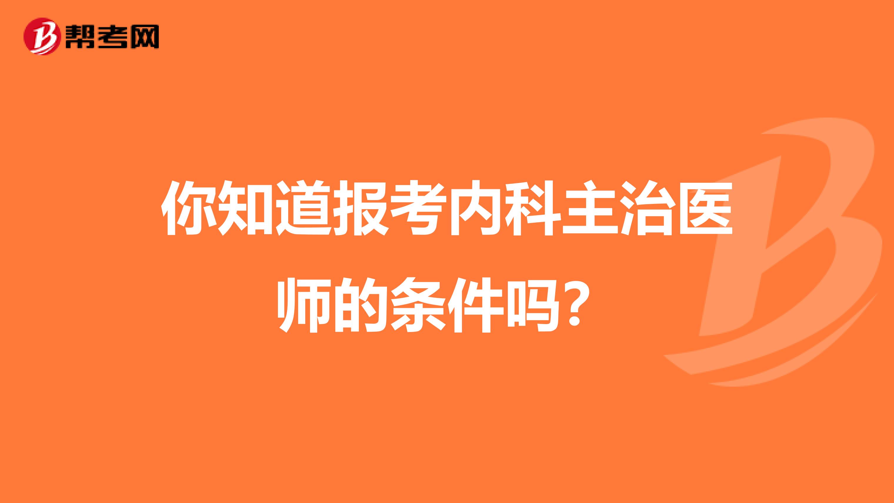 你知道报考内科主治医师的条件吗？