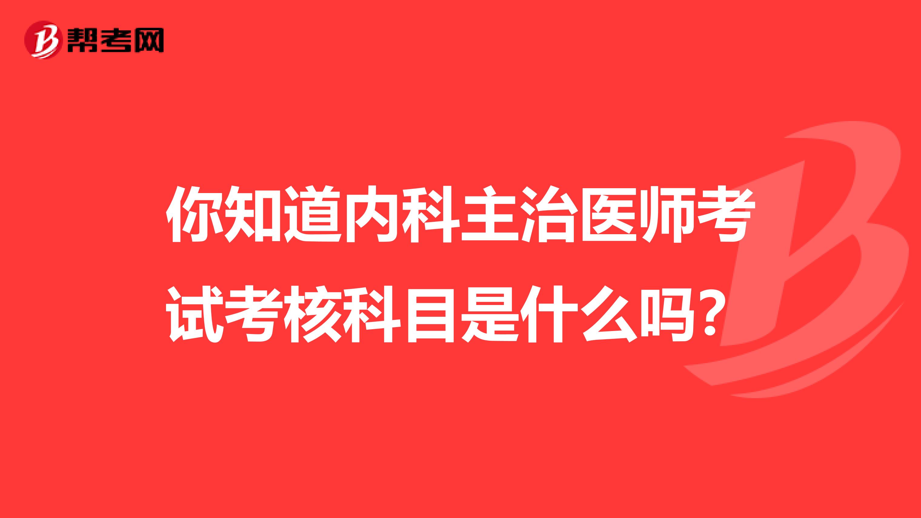 你知道内科主治医师考试考核科目是什么吗？