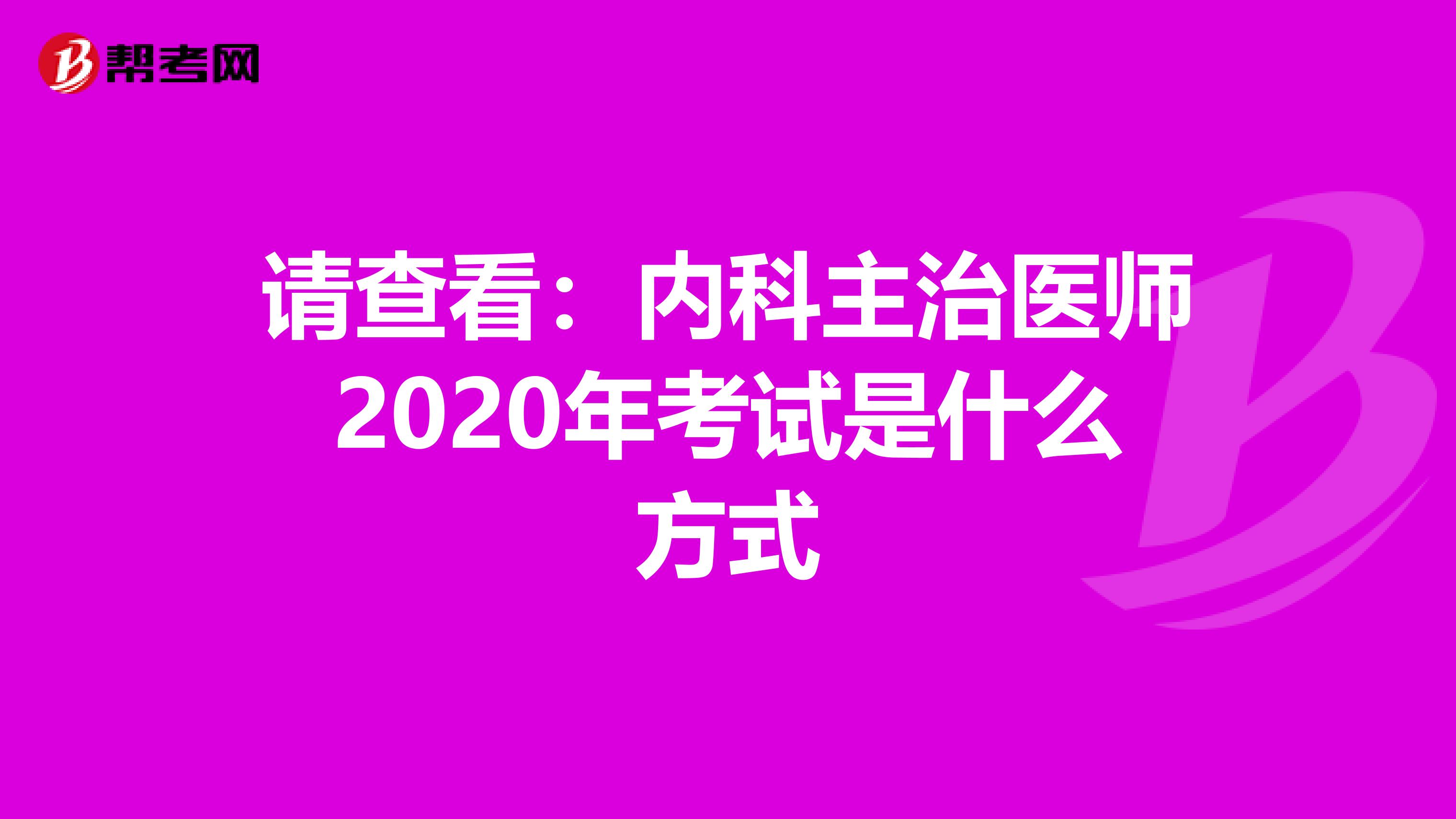 请查看：内科主治医师2020年考试是什么方式