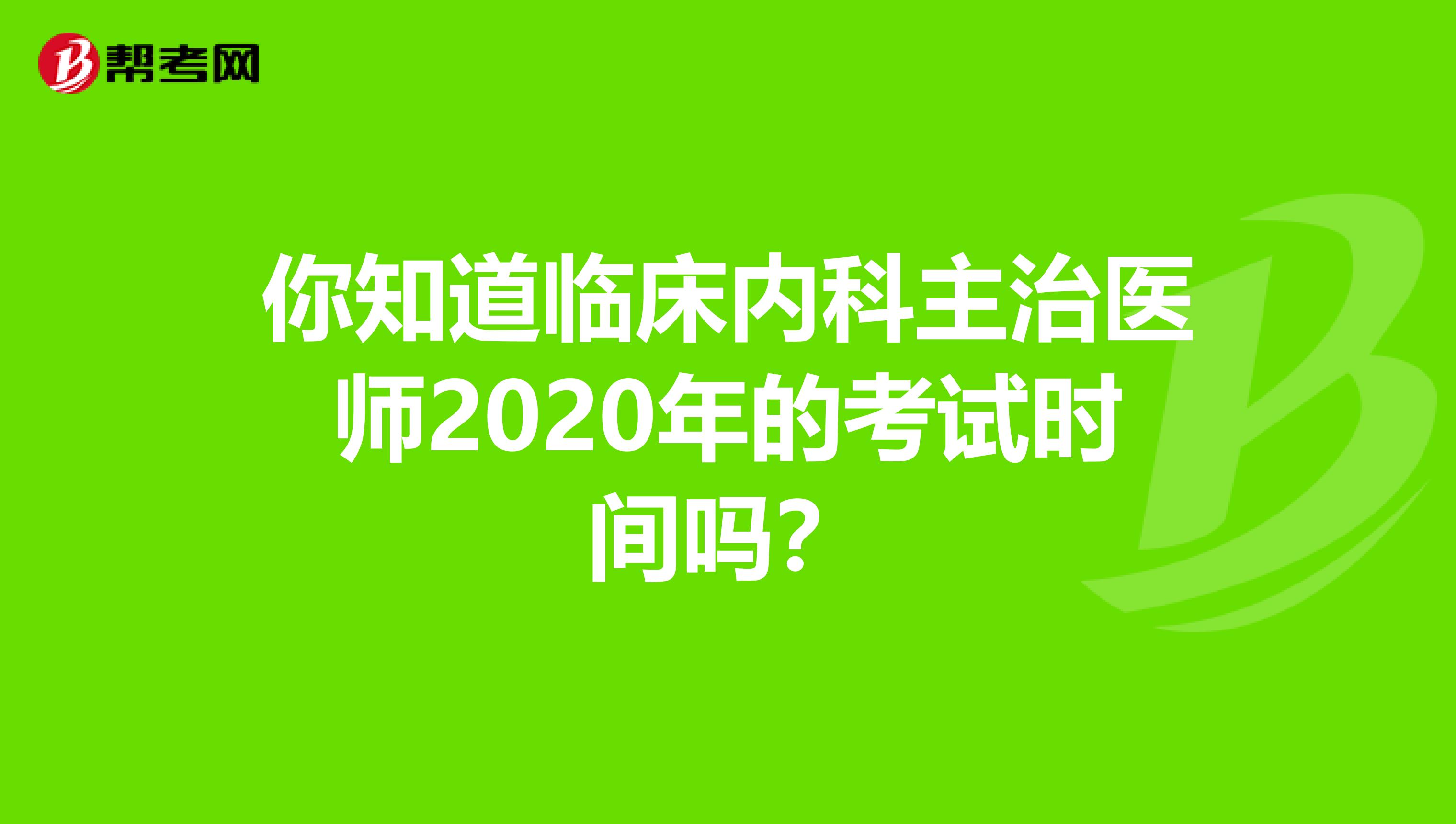 你知道临床内科主治医师2020年的考试时间吗？
