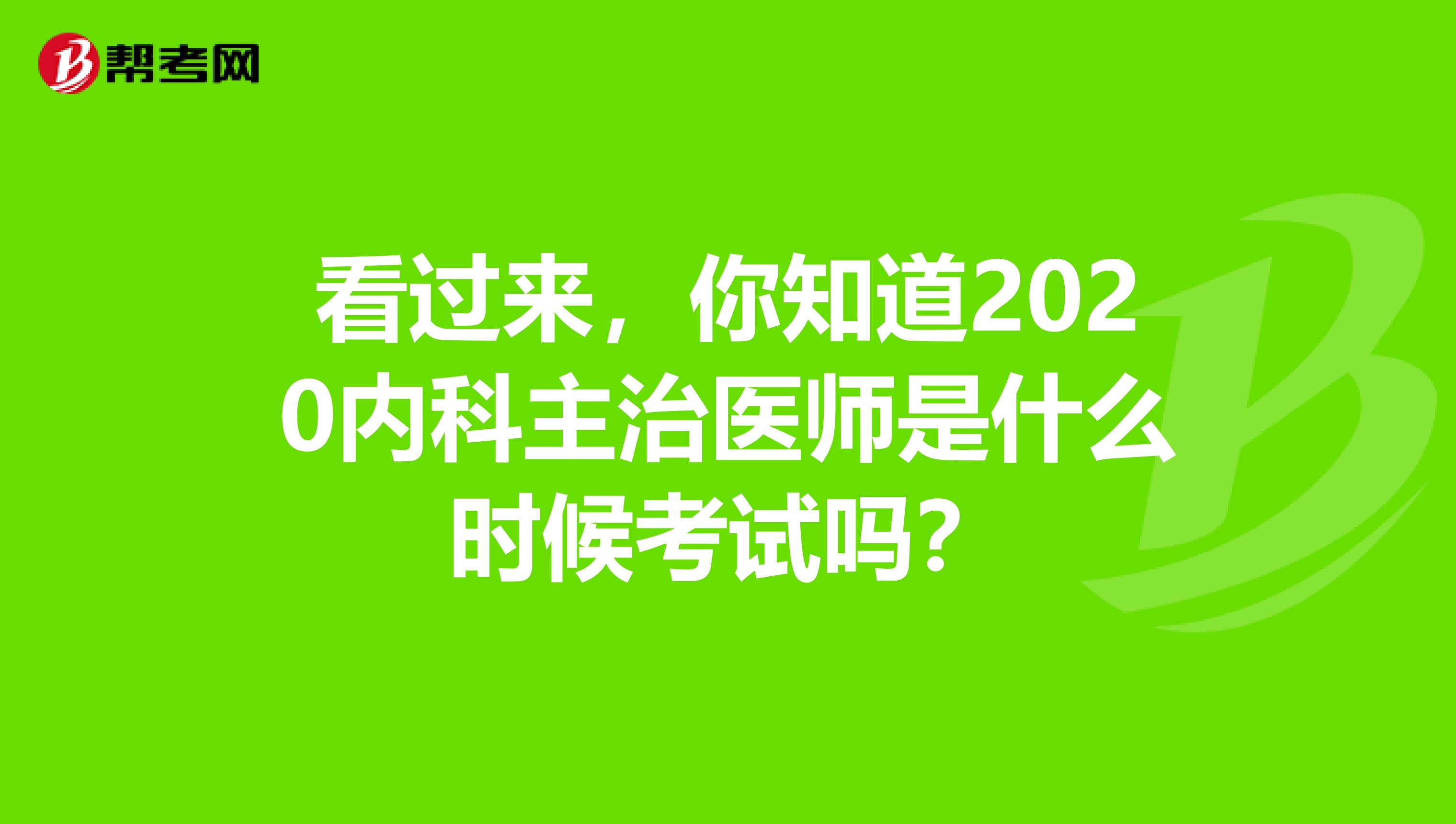 看过来，你知道2020内科主治医师是什么时候考试吗？