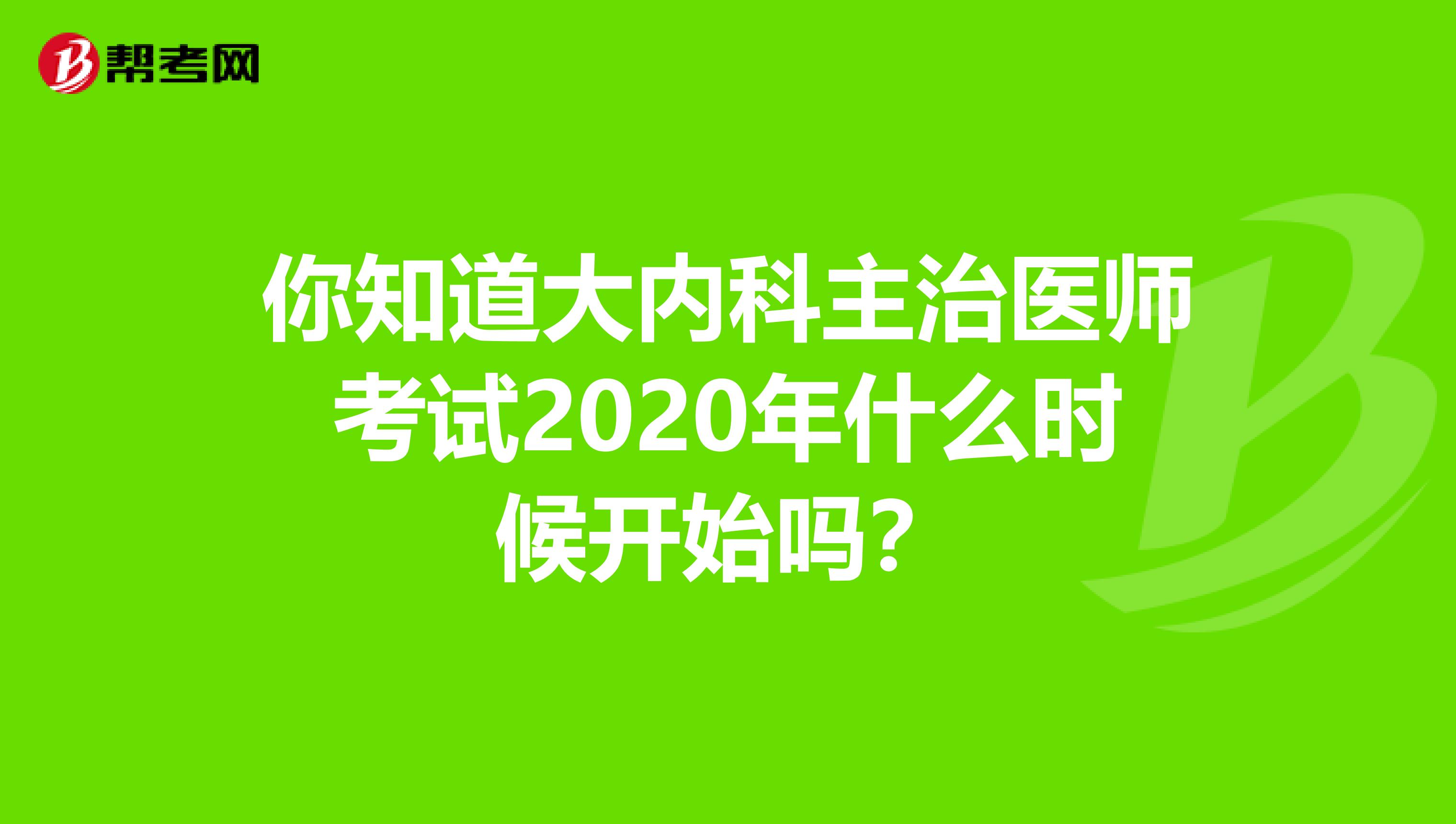 你知道大内科主治医师考试2020年什么时候开始吗？