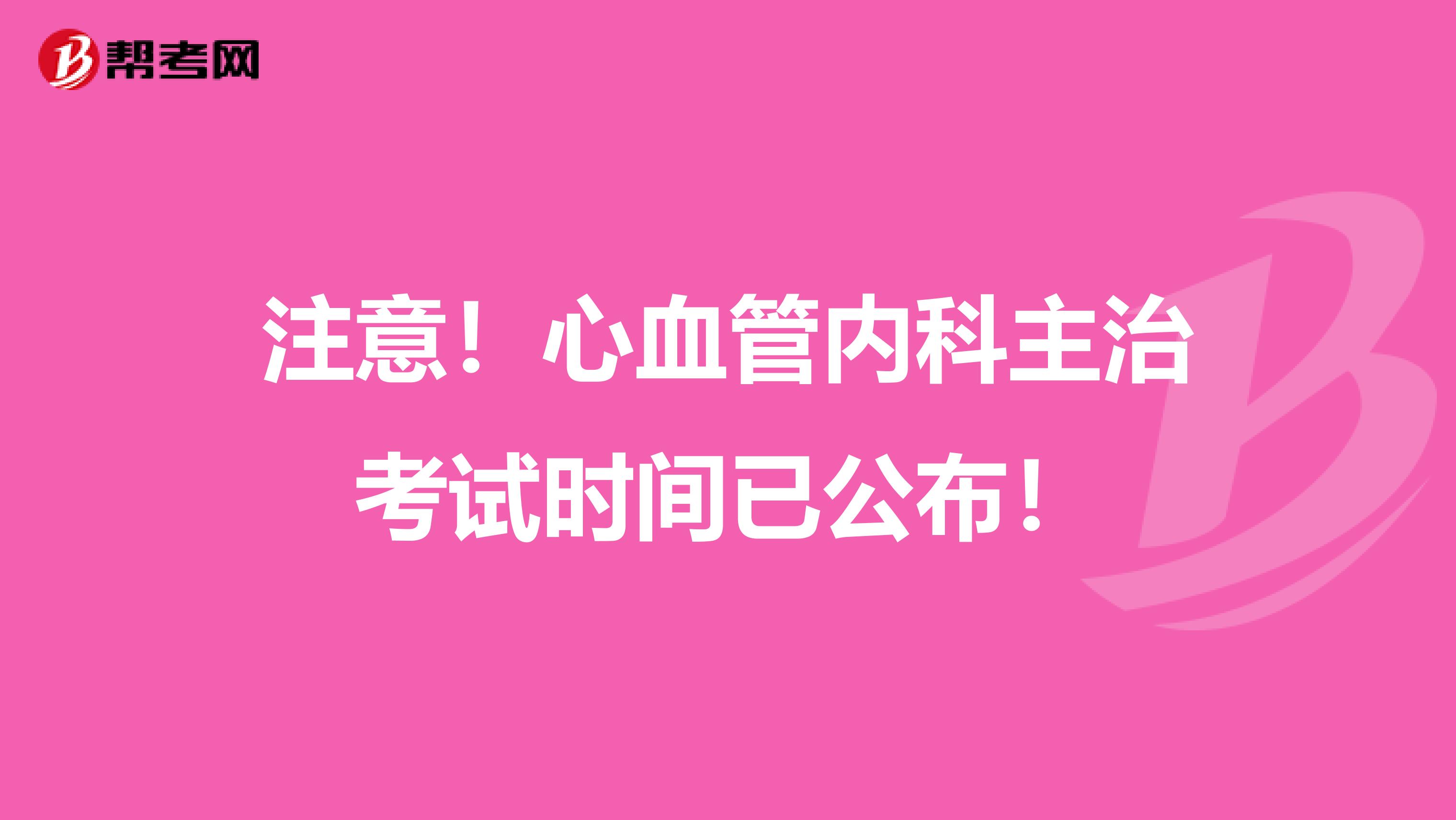 注意！心血管内科主治考试时间已公布！