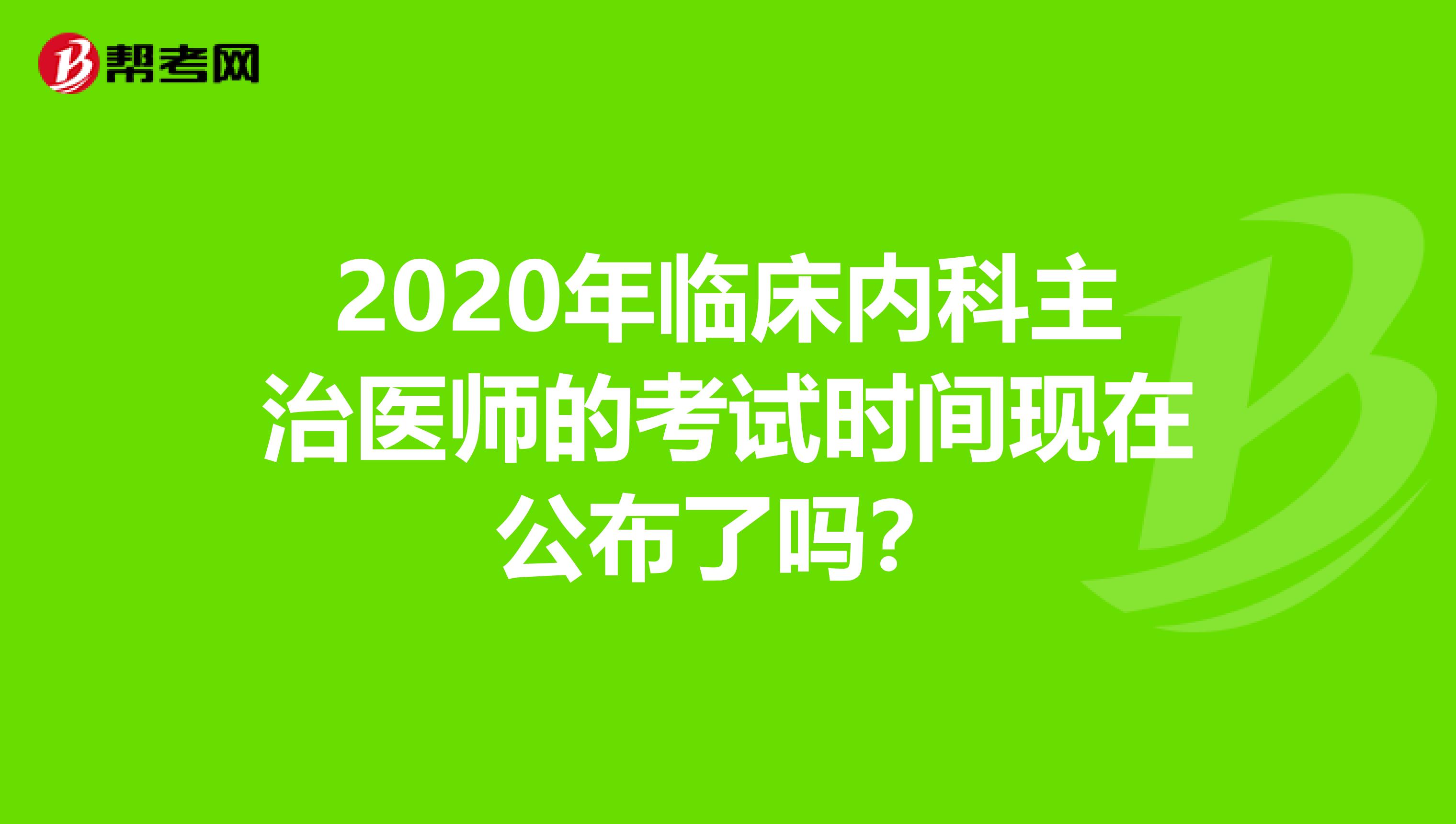 2020年临床内科主治医师的考试时间现在公布了吗？