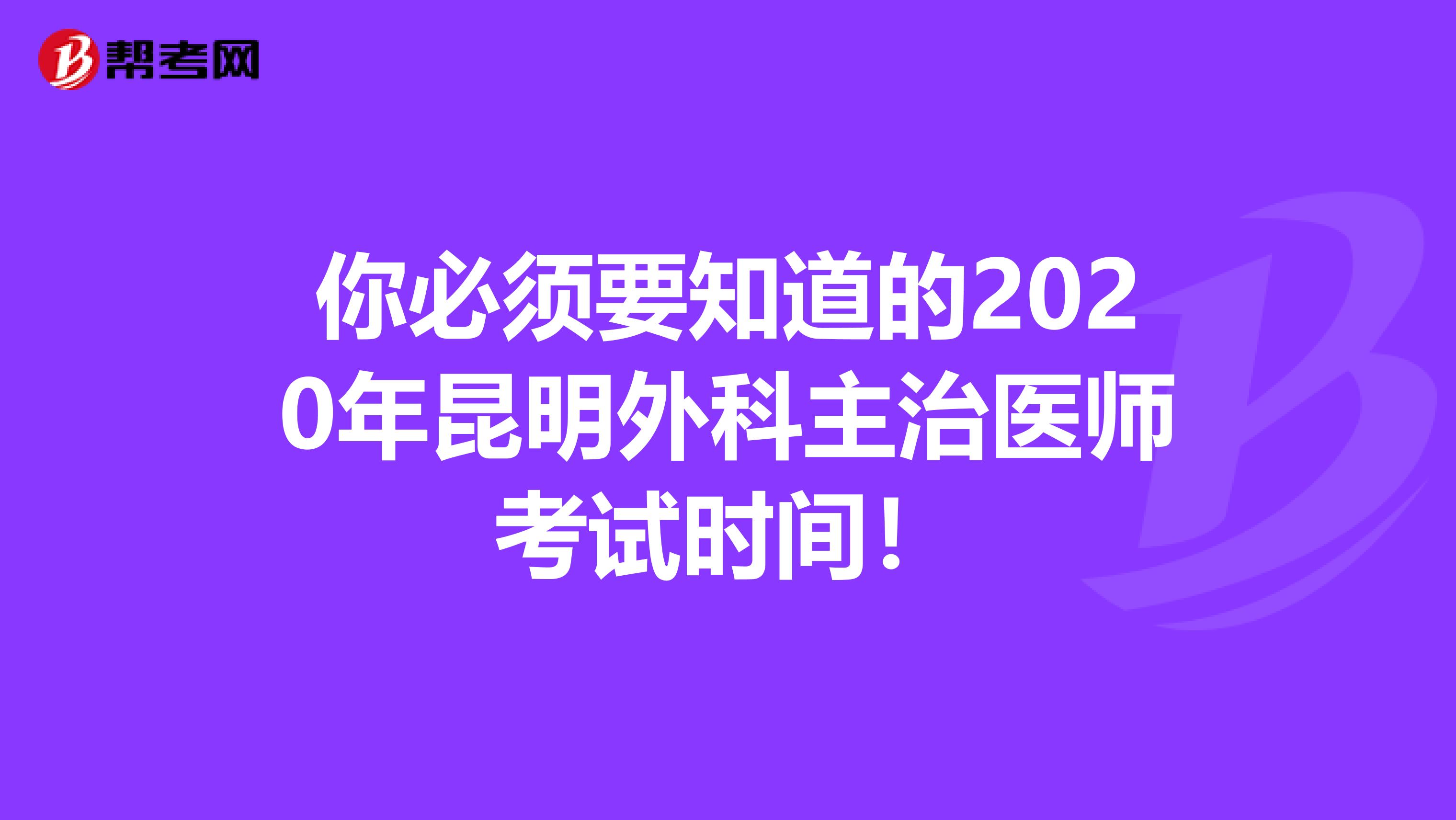 你必须要知道的2020年昆明外科主治医师考试时间！