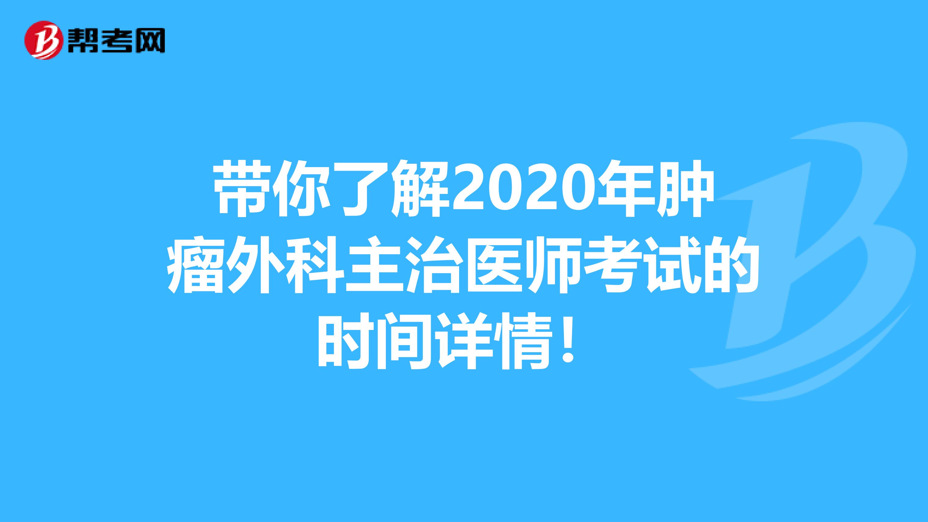 带你了解2020年肿瘤外科主治医师考试的时间详情！