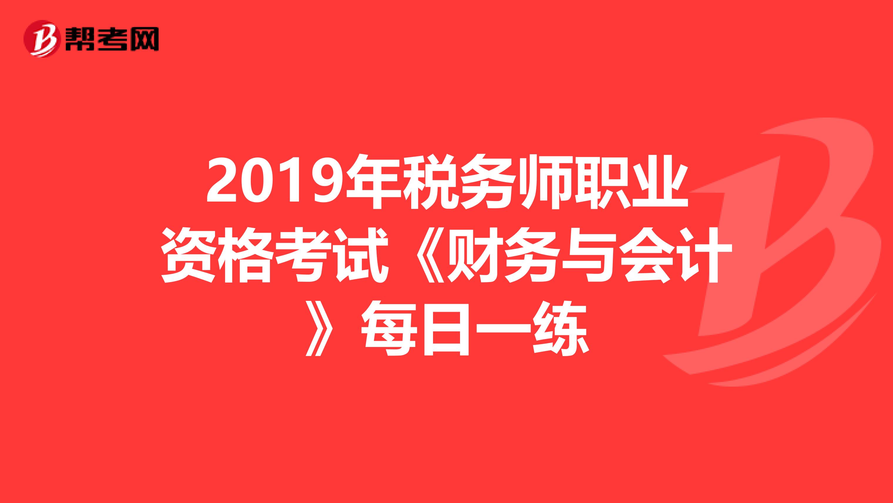 2019年税务师职业资格考试《财务与会计》每日一练